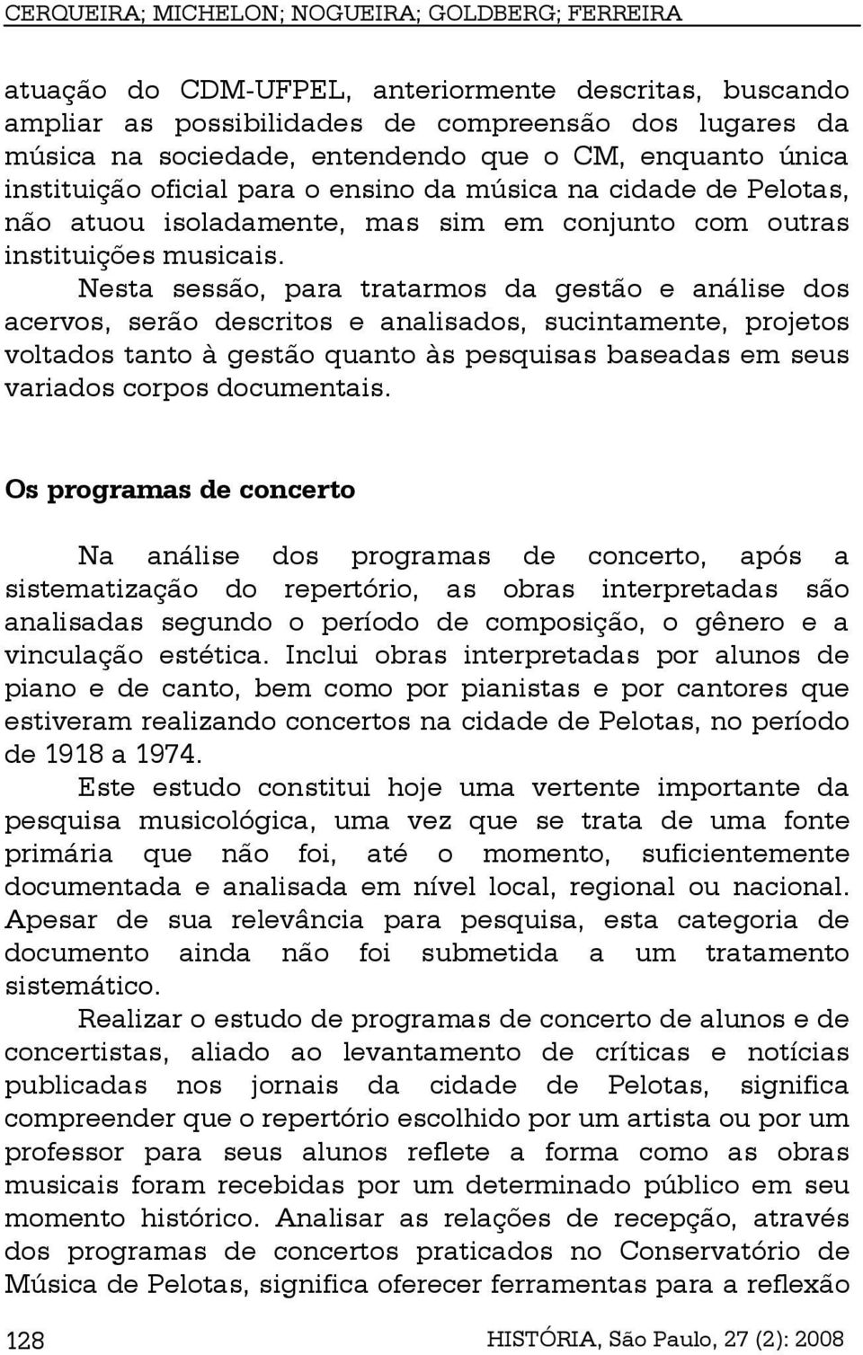 Nesta sessão, para tratarmos da gestão e análise dos acervos, serão descritos e analisados, sucintamente, projetos voltados tanto à gestão quanto às pesquisas baseadas em seus variados corpos