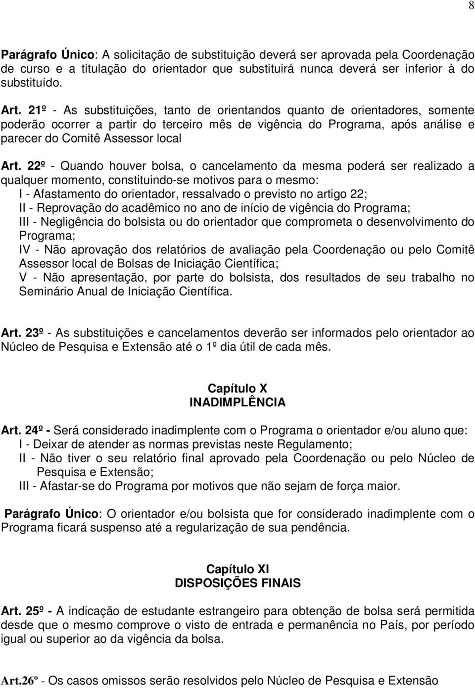 22º - Quando houver bolsa, o cancelamento da mesma poderá ser realizado a qualquer momento, constituindo-se motivos para o mesmo: I - Afastamento do orientador, ressalvado o previsto no artigo 22; II