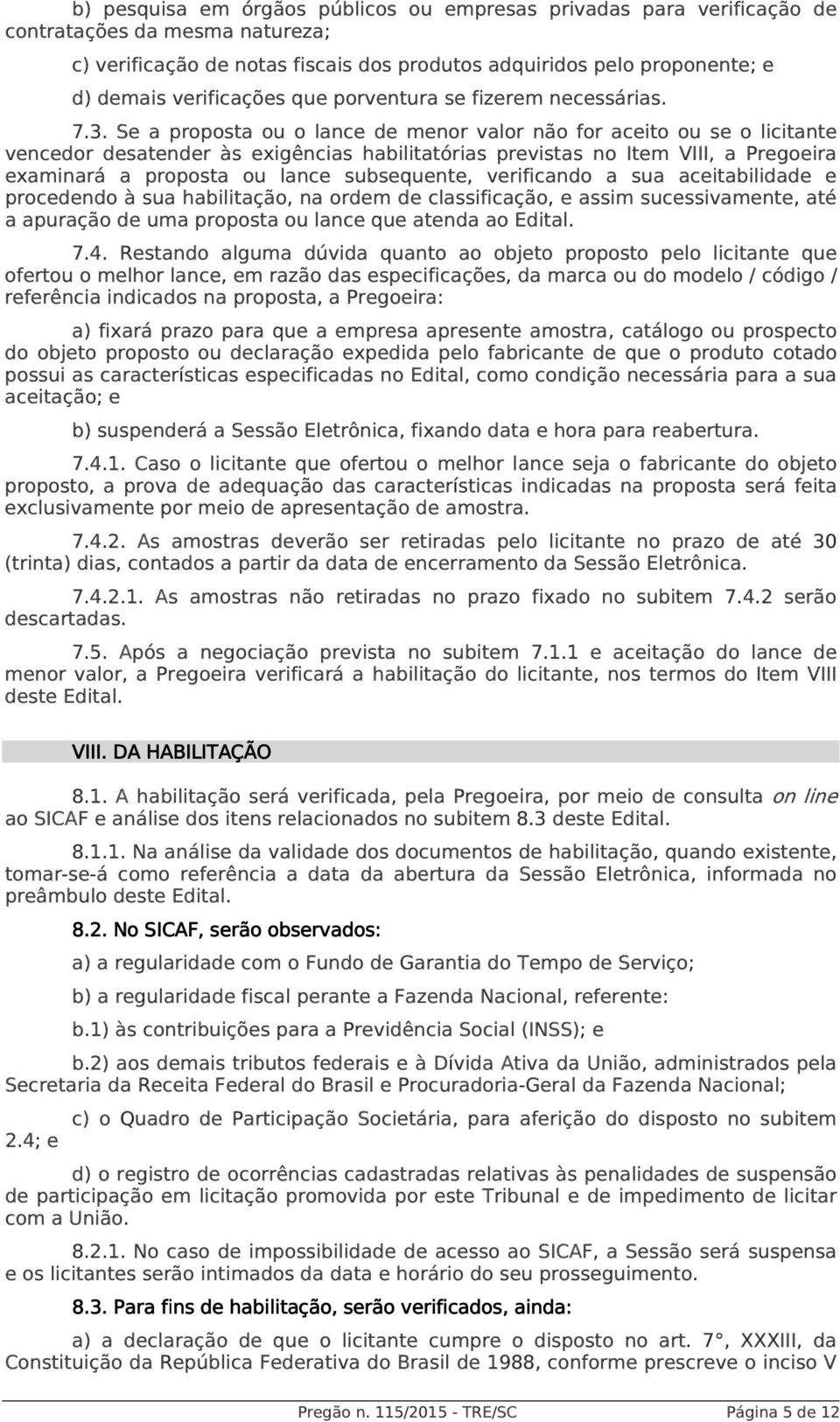 Se a proposta ou o lance de menor valor não for aceito ou se o licitante vencedor desatender às exigências habilitatórias previstas no Item VIII, a Pregoeira examinará a proposta ou lance