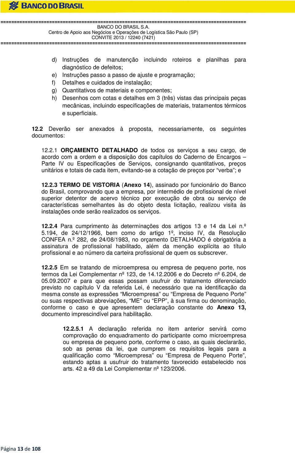 2 Deverão ser anexados à proposta, necessariamente, os seguintes documentos: 12.2.1 ORÇAMENTO DETALHADO de todos os serviços a seu cargo, de acordo com a ordem e a disposição dos capítulos do Caderno