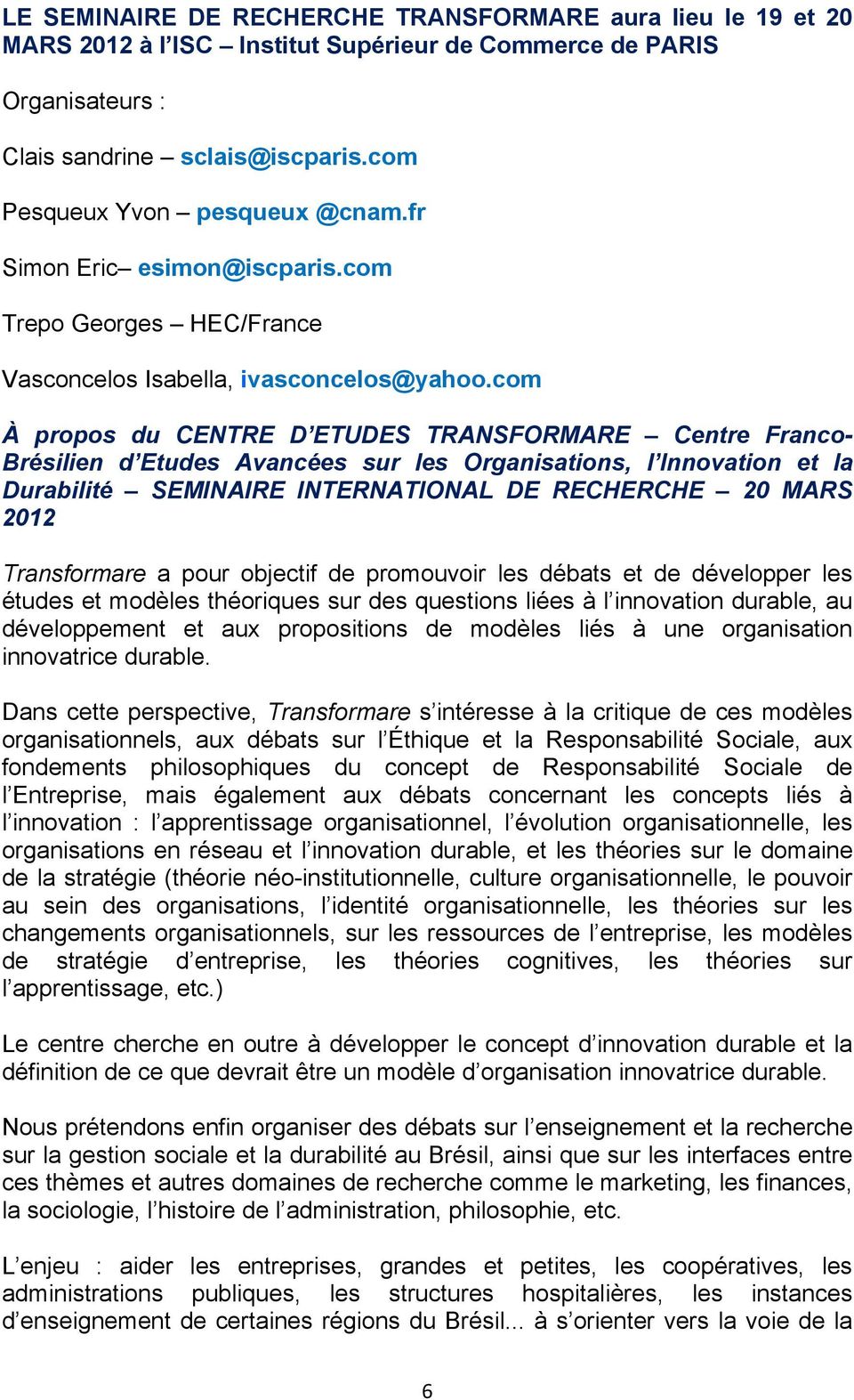 com À propos du CENTRE D ETUDES TRANSFORMARE Centre Franco- Brésilien d Etudes Avancées sur les Organisations, l Innovation et la Durabilité SEMINAIRE INTERNATIONAL DE RECHERCHE 20 MARS 2012