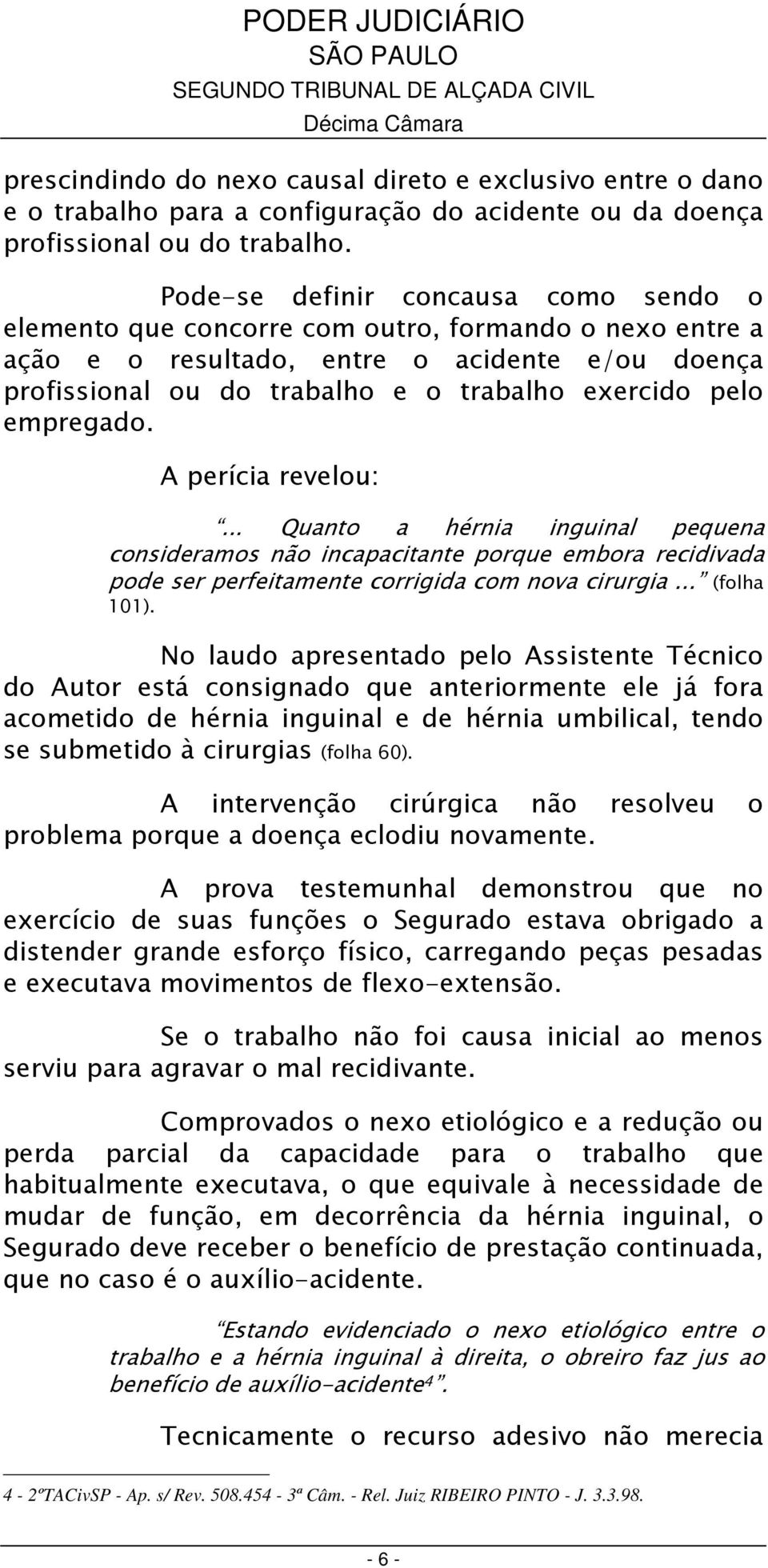 empregado. A perícia revelou:... Quanto a hérnia inguinal pequena consideramos não incapacitante porque embora recidivada pode ser perfeitamente corrigida com nova cirurgia... (folha 101).