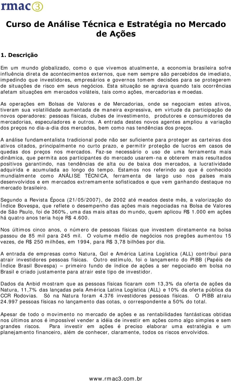 Esta situação se agrava quando tais ocorrências afetam situações em m ercados voláteis, tais com o ações, m ercadorias e m oedas.