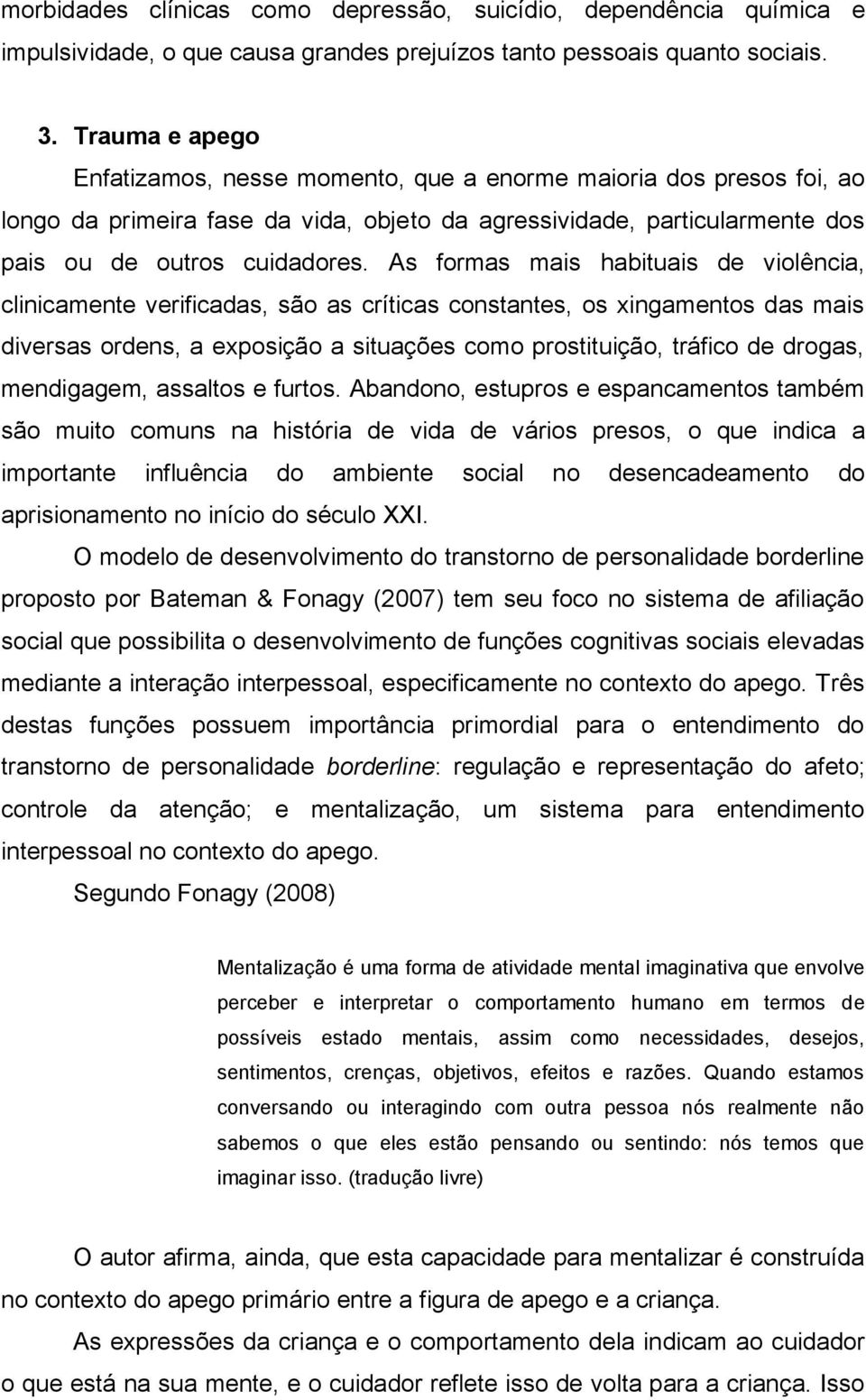 As formas mais habituais de violência, clinicamente verificadas, são as críticas constantes, os xingamentos das mais diversas ordens, a exposição a situações como prostituição, tráfico de drogas,