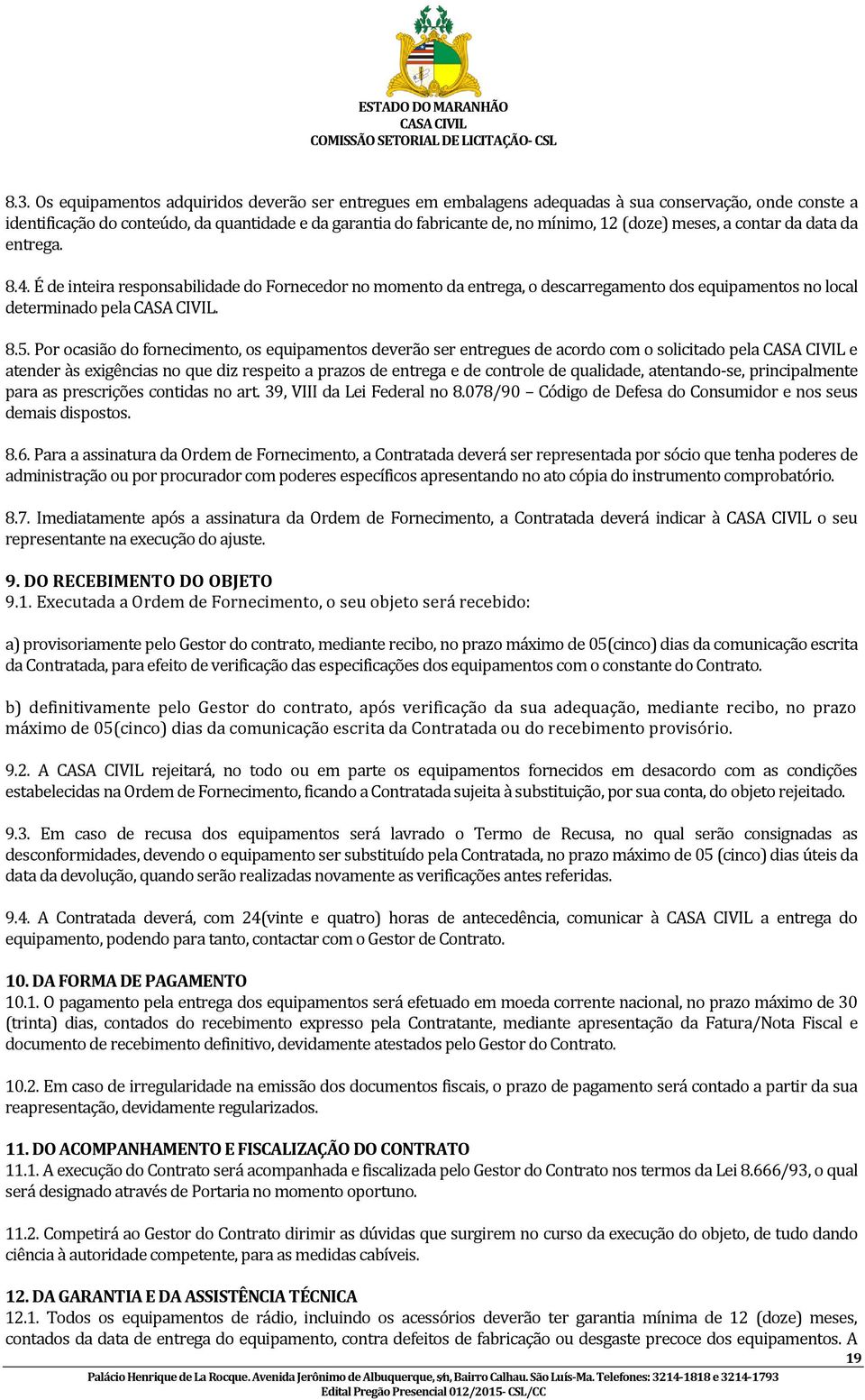 Por ocasião do fornecimento, os equipamentos deverão ser entregues de acordo com o solicitado pela e atender às exigências no que diz respeito a prazos de entrega e de controle de qualidade,