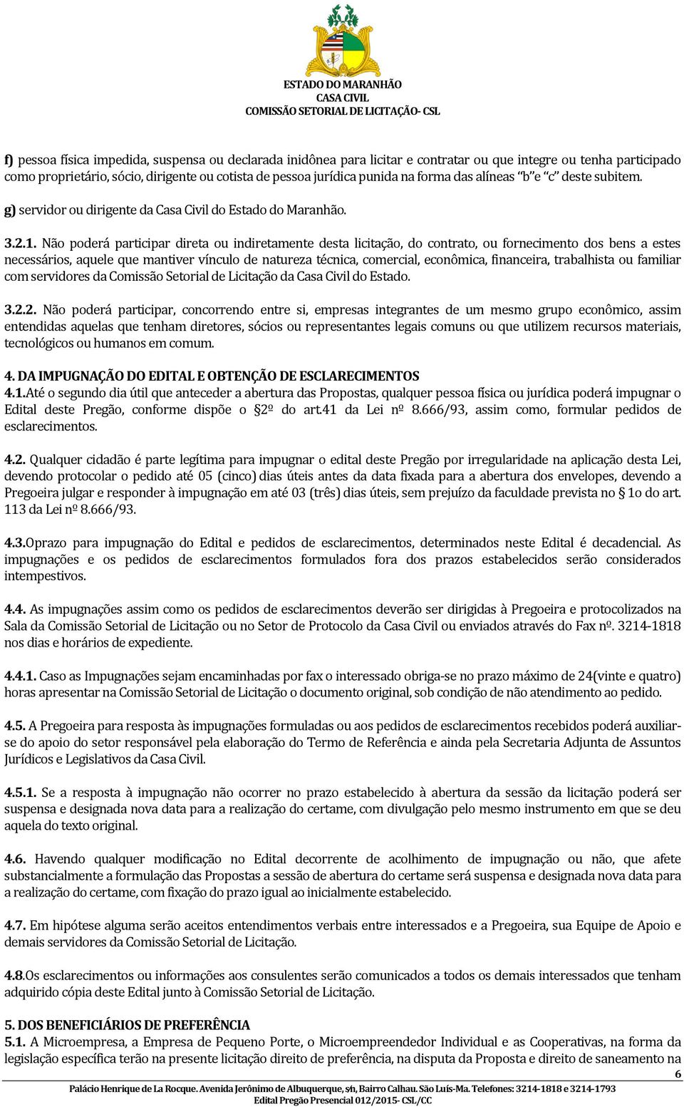 Não poderá participar direta ou indiretamente desta licitação, do contrato, ou fornecimento dos bens a estes necessários, aquele que mantiver vínculo de natureza técnica, comercial, econômica,