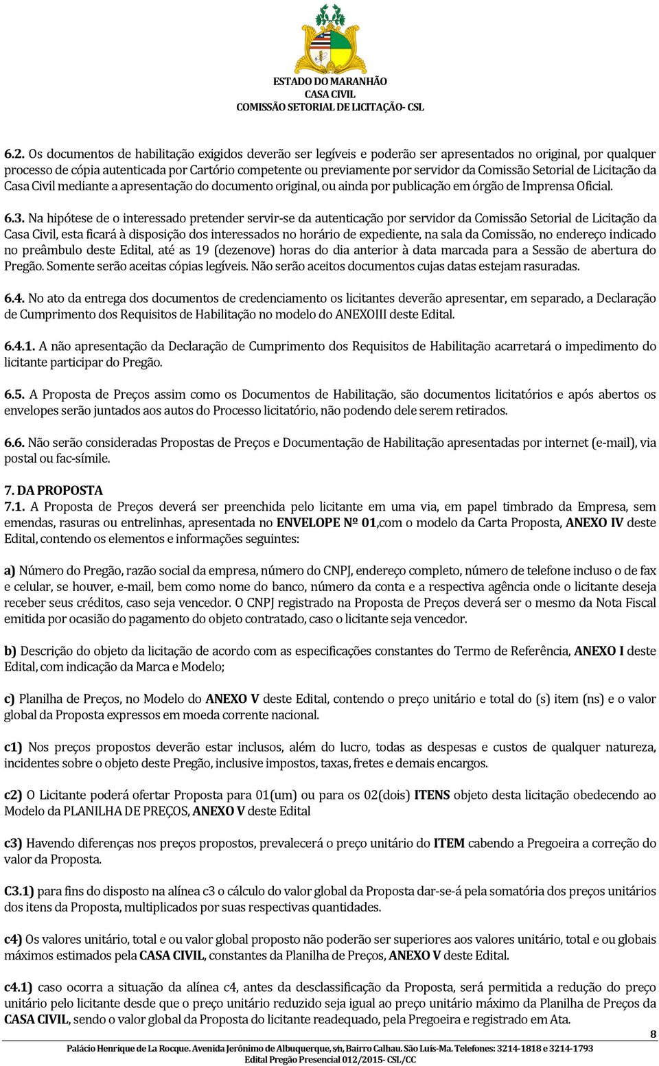 Na hipótese de o interessado pretender servir-se da autenticação por servidor da Comissão Setorial de Licitação da Casa Civil, esta ficará à disposição dos interessados no horário de expediente, na