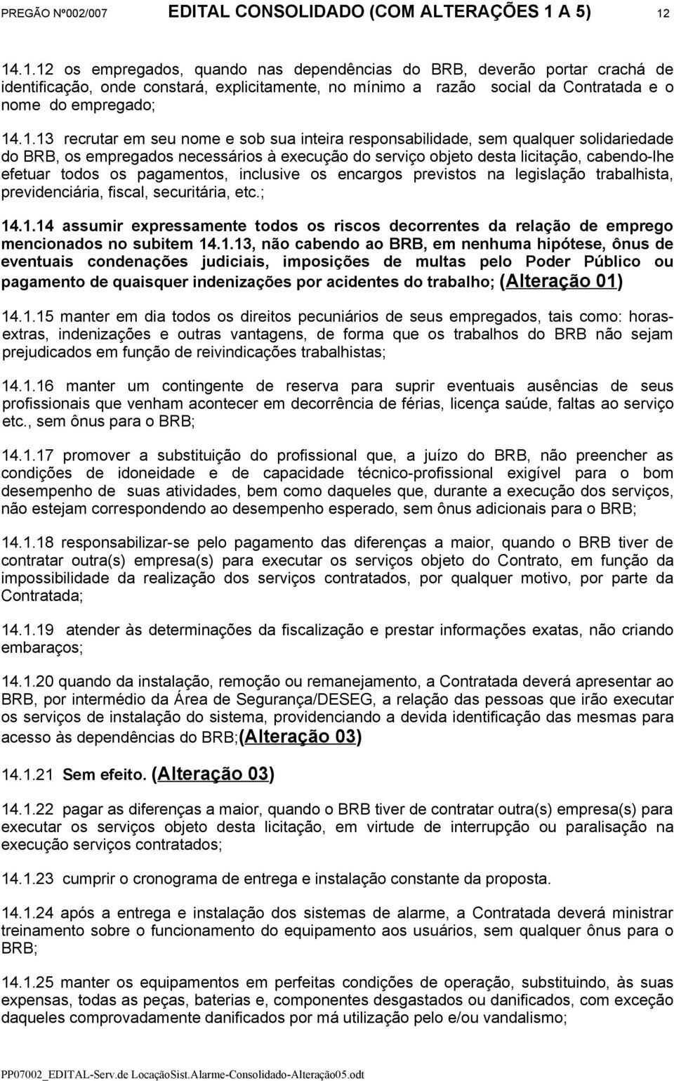 1.13 recrutar em seu nome e sob sua inteira responsabilidade, sem qualquer solidariedade do BRB, os empregados necessários à execução do serviço objeto desta licitação, cabendo-lhe efetuar todos os