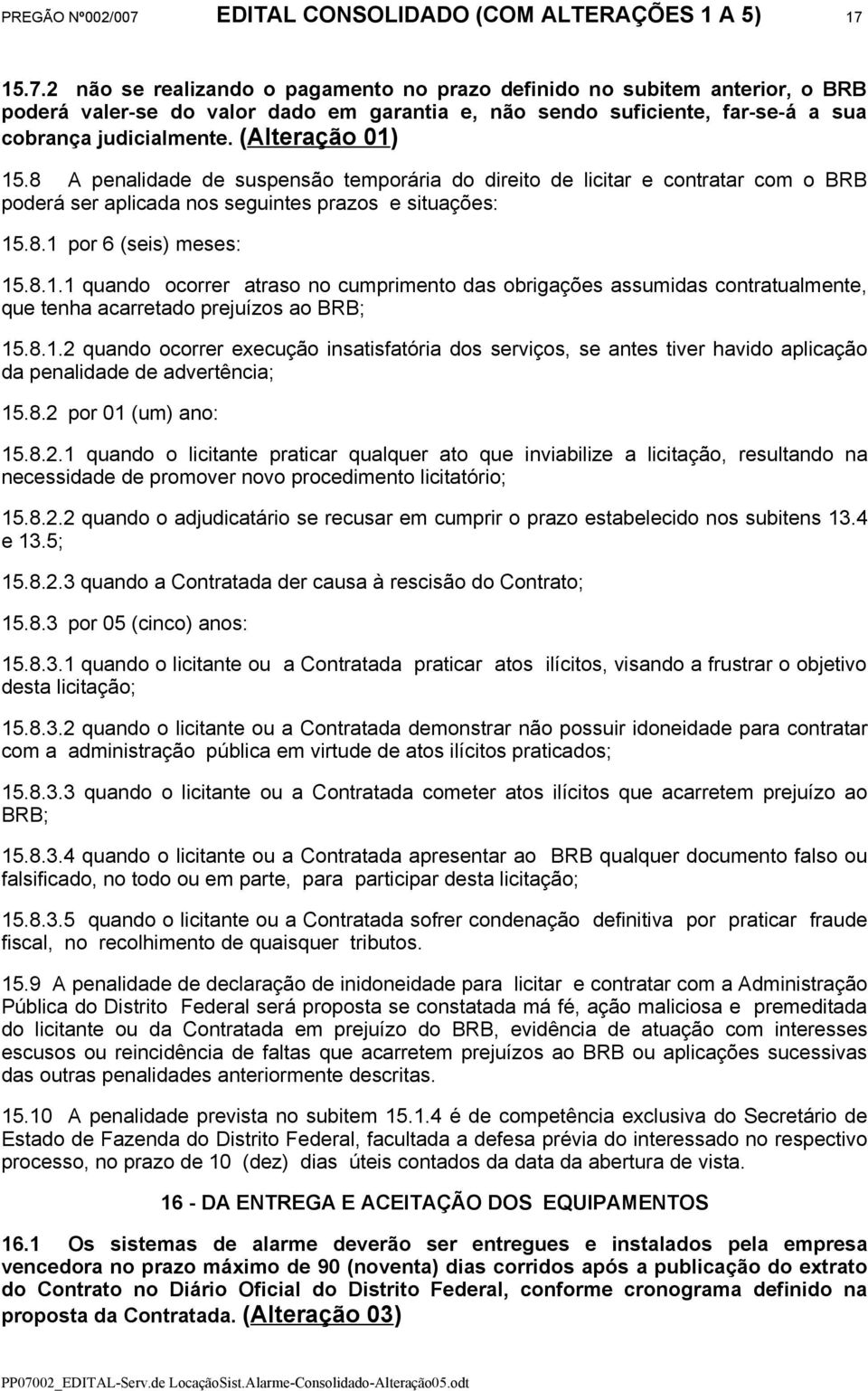 8.1.2 quando ocorrer execução insatisfatória dos serviços, se antes tiver havido aplicação da penalidade de advertência; 15.8.2 por 01 (um) ano: 15.8.2.1 quando o licitante praticar qualquer ato que inviabilize a licitação, resultando na necessidade de promover novo procedimento licitatório; 15.