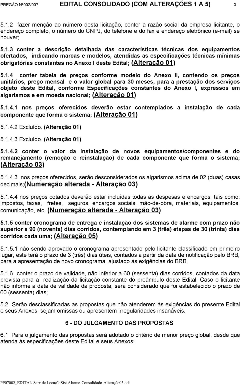 2 fazer menção ao número desta licitação, conter a razão social da empresa licitante, o endereço completo, o número do CNPJ, do telefone e do fax e endereço eletrônico (e-mail) se houver; 5.1.