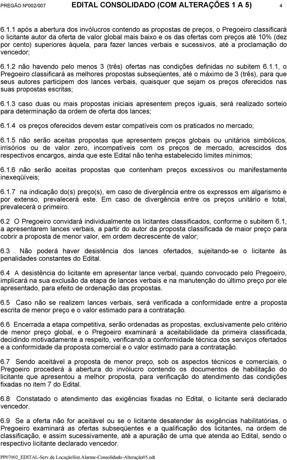 1 após a abertura dos invólucros contendo as propostas de preços, o Pregoeiro classificará o licitante autor da oferta de valor global mais baixo e os das ofertas com preços até 10% (dez por cento)