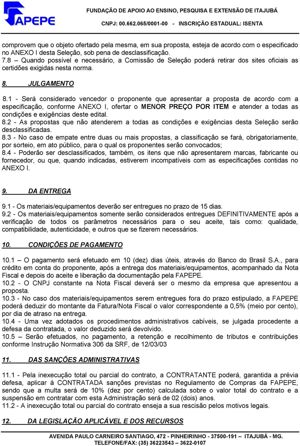 1 - Será considerado vencedor o proponente que apresentar a proposta de acordo com a especificação, conforme ANEXO I, ofertar o MENOR PREÇO POR ITEM e atender a todas as condições e exigências deste