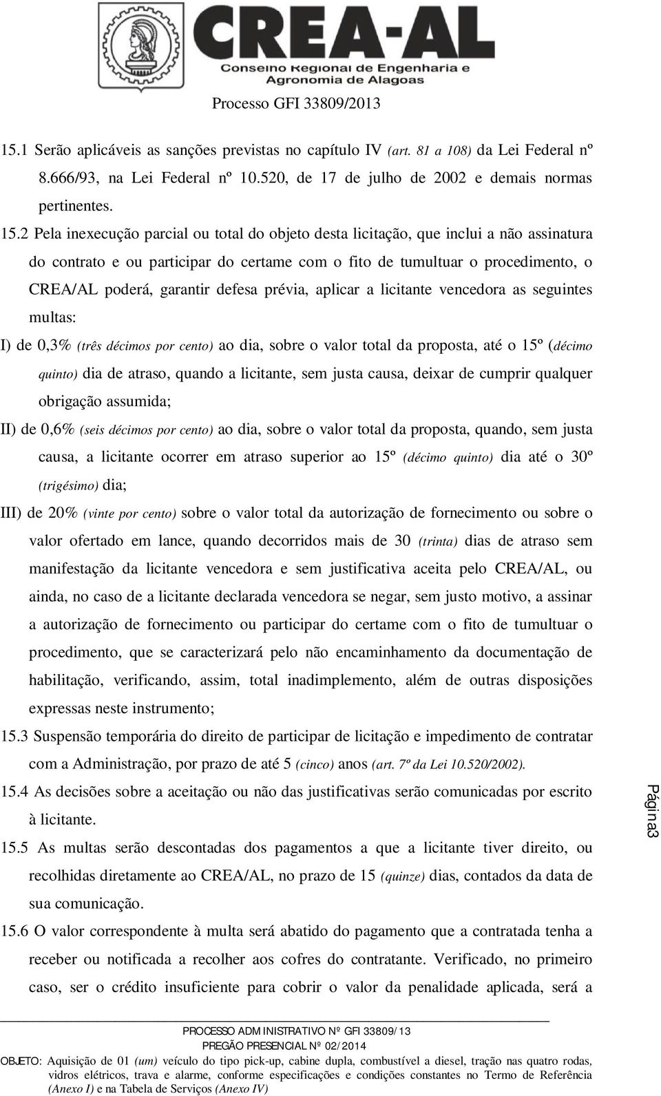 defesa prévia, aplicar a licitante vencedora as seguintes multas: I) de 0,3% (três décimos por cento) ao dia, sobre o valor total da proposta, até o 15º (décimo quinto) dia de atraso, quando a