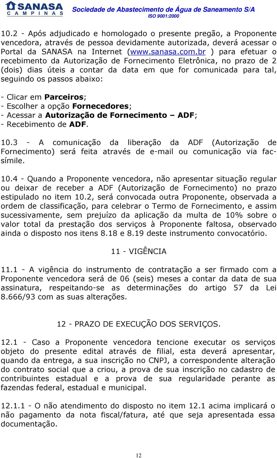 Parceiros; - Escolher a opção Fornecedores; - Acessar a Autorização de Fornecimento ADF; - Recebimento de ADF. 10.