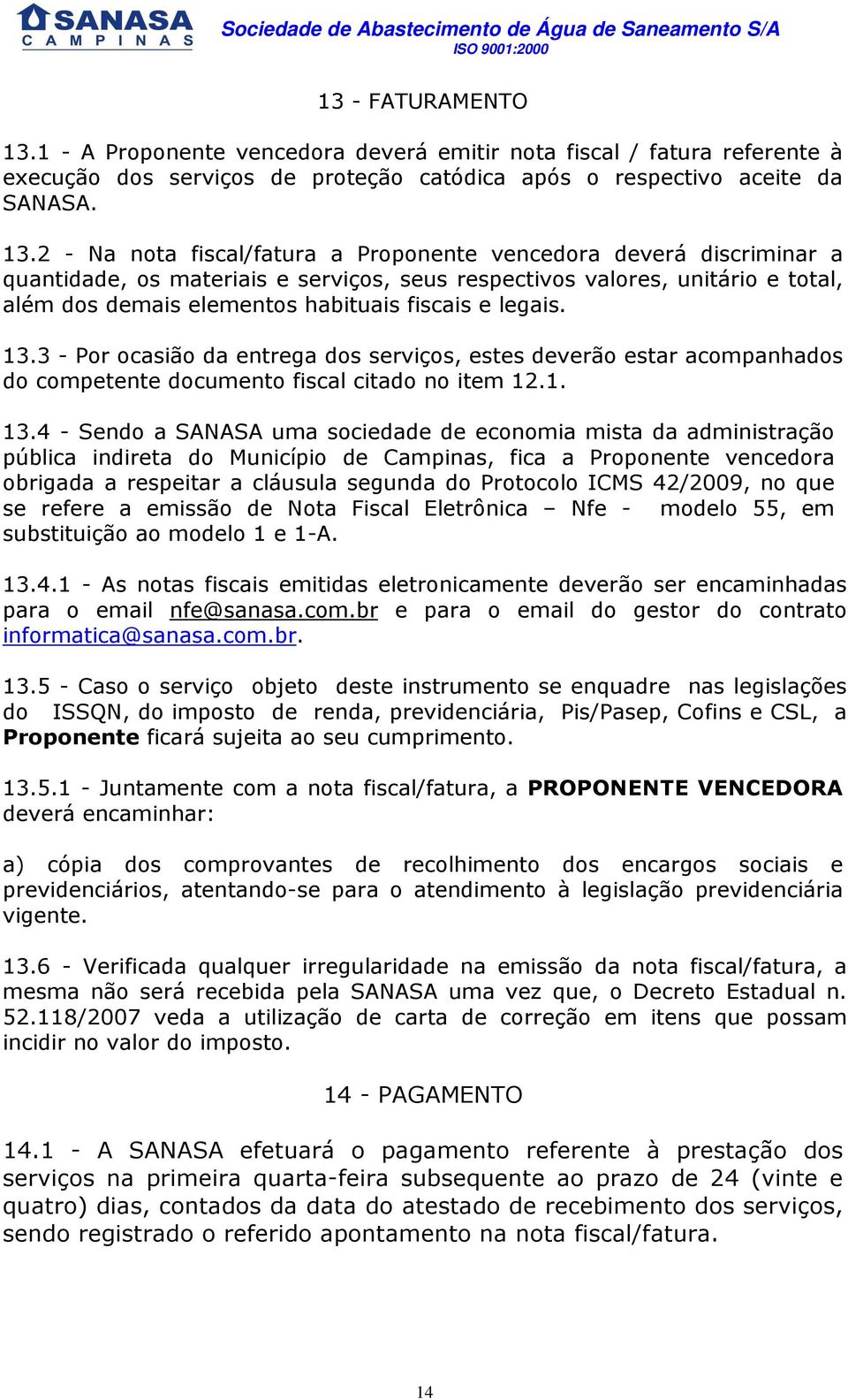 2 - Na nota fiscal/fatura a Proponente vencedora deverá discriminar a quantidade, os materiais e serviços, seus respectivos valores, unitário e total, além dos demais elementos habituais fiscais e