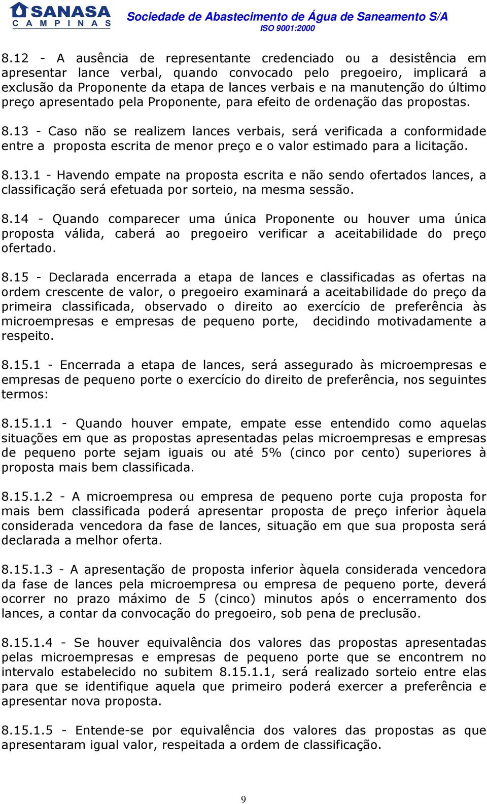 13 - Caso não se realizem lances verbais, será verificada a conformidade entre a proposta escrita de menor preço e o valor estimado para a licitação. 8.13.1 - Havendo empate na proposta escrita e não sendo ofertados lances, a classificação será efetuada por sorteio, na mesma sessão.