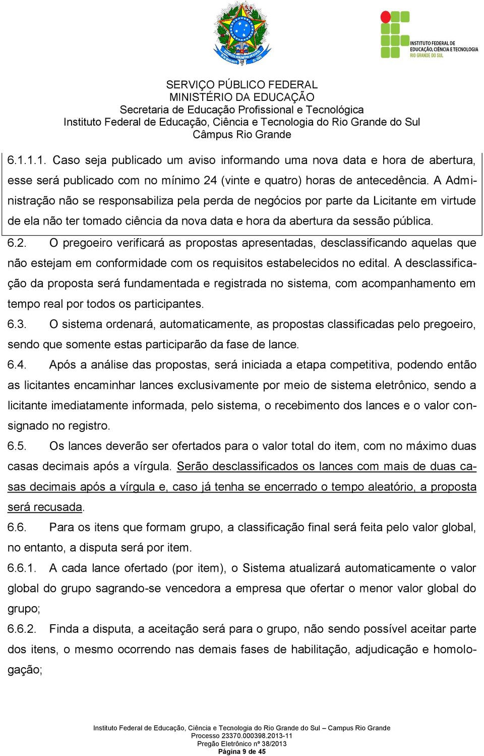 O pregoeiro verificará as propostas apresentadas, desclassificando aquelas que não estejam em conformidade com os requisitos estabelecidos no edital.