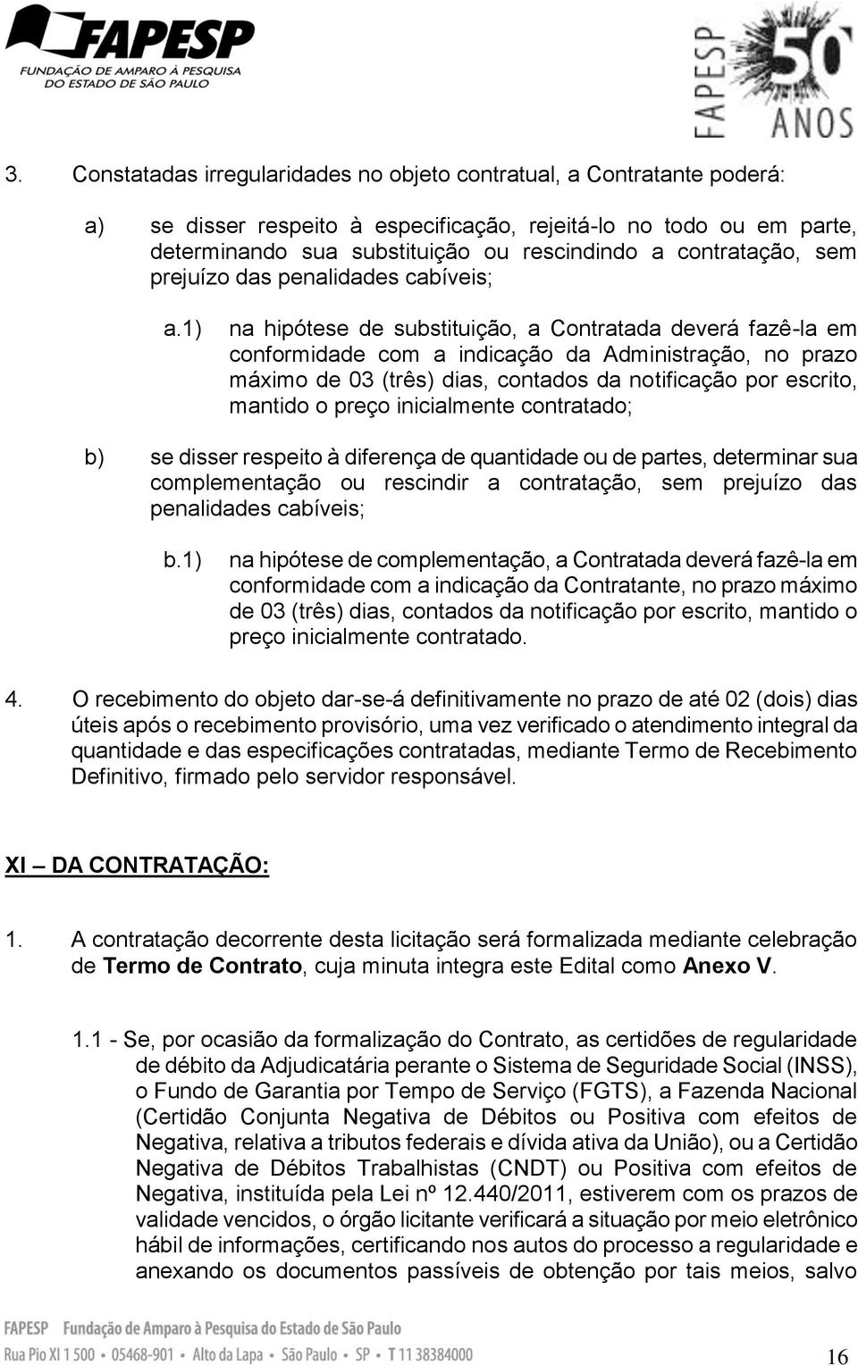 1) na hipótese de substituição, a Contratada deverá fazê-la em conformidade com a indicação da Administração, no prazo máximo de 03 (três) dias, contados da notificação por escrito, mantido o preço