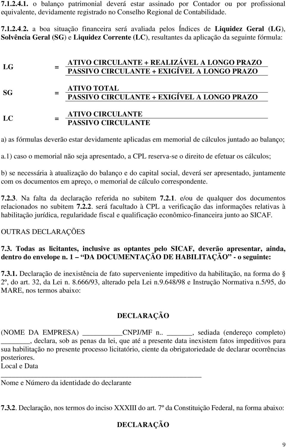 a boa situação financeira será avaliada pelos Índices de Liquidez Geral (LG), Solvência Geral (SG) e Liquidez Corrente (LC), resultantes da aplicação da seguinte fórmula: LG = SG = LC = ATIVO