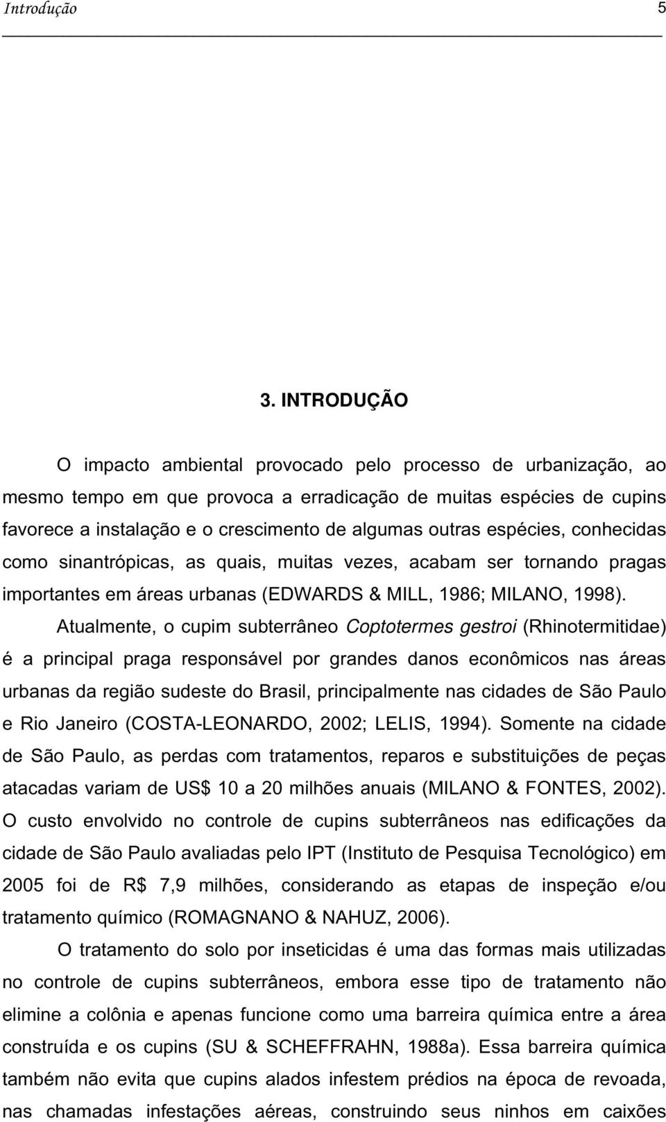 espécies, conhecidas como sinantrópicas, as quais, muitas vezes, acabam ser tornando pragas importantes em áreas urbanas (EDWARDS & MILL, 1986; MILANO, 1998).