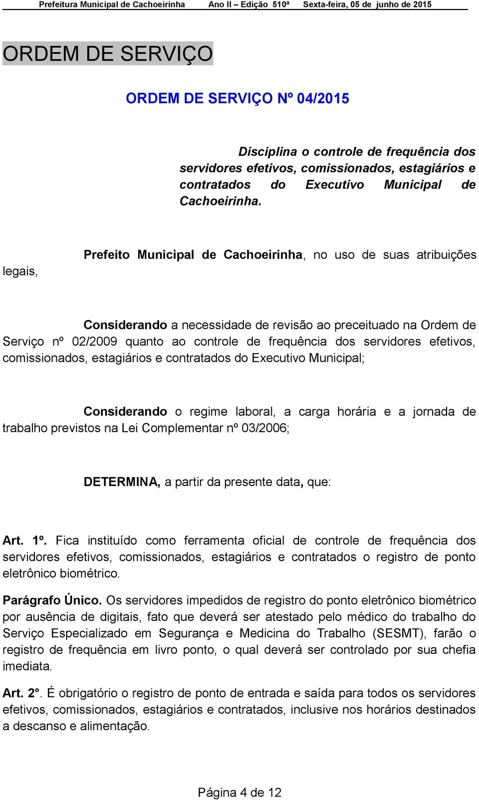 servidores efetivos, comissionados, estagiários e contratados do Executivo Municipal; Considerando o regime laboral, a carga horária e a jornada de trabalho previstos na Lei Complementar nº 03/2006;