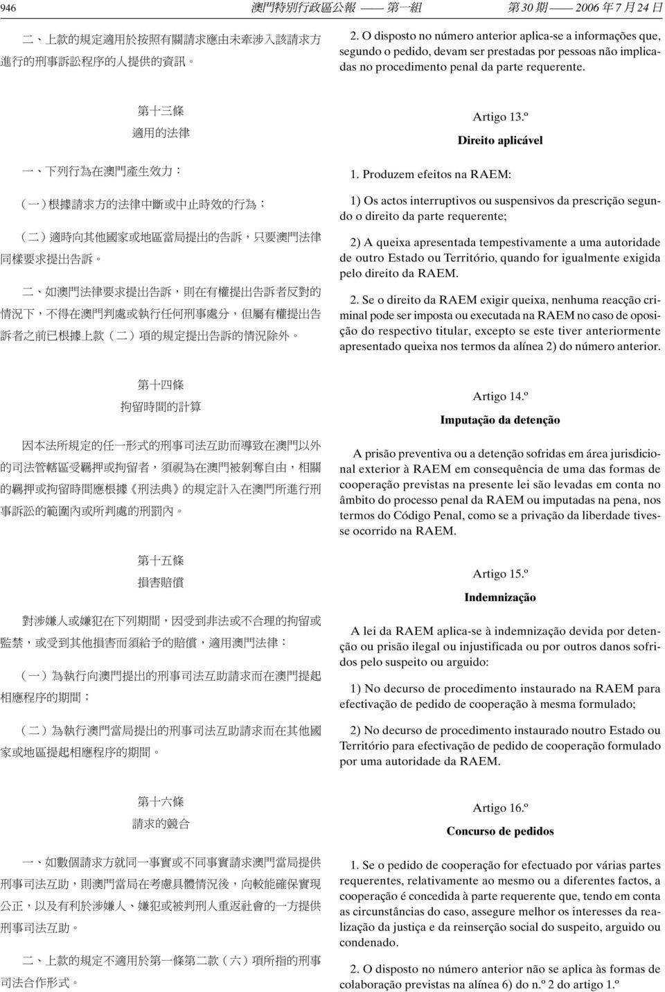 第 十 三 條 適 用 的 法 律 一 下 列 行 為 在 澳 門 產 生 效 力 : ( 一 ) 根 據 請 求 方 的 法 律 中 斷 或 中 止 時 效 的 行 為 ; ( 二 ) 適 時 向 其 他 國 家 或 地 區 當 局 提 出 的 告 訴, 只 要 澳 門 法 律 同 樣 要 求 提 出 告 訴 二 如 澳 門 法 律 要 求 提 出 告 訴, 則 在 有 權 提 出 告 訴 者