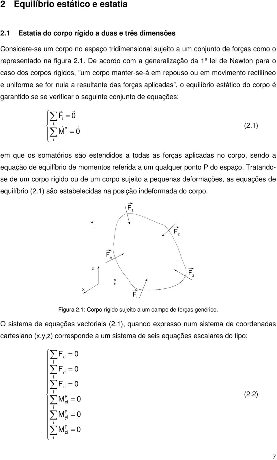 De acordo com a generalzação da 1ª le de Newton para o caso dos corpos rígdos, um corpo manter-se-á em repouso ou em movmento rectlíneo e unforme se for nula a resultante das forças aplcadas, o