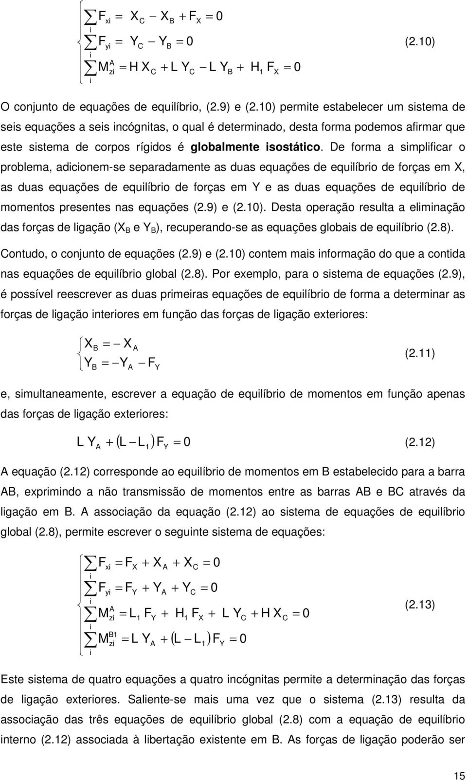 De forma a smplfcar o problema, adconem-se separadamente as duas equações de equlíbro de forças em X, as duas equações de equlíbro de forças em Y e as duas equações de equlíbro de momentos presentes