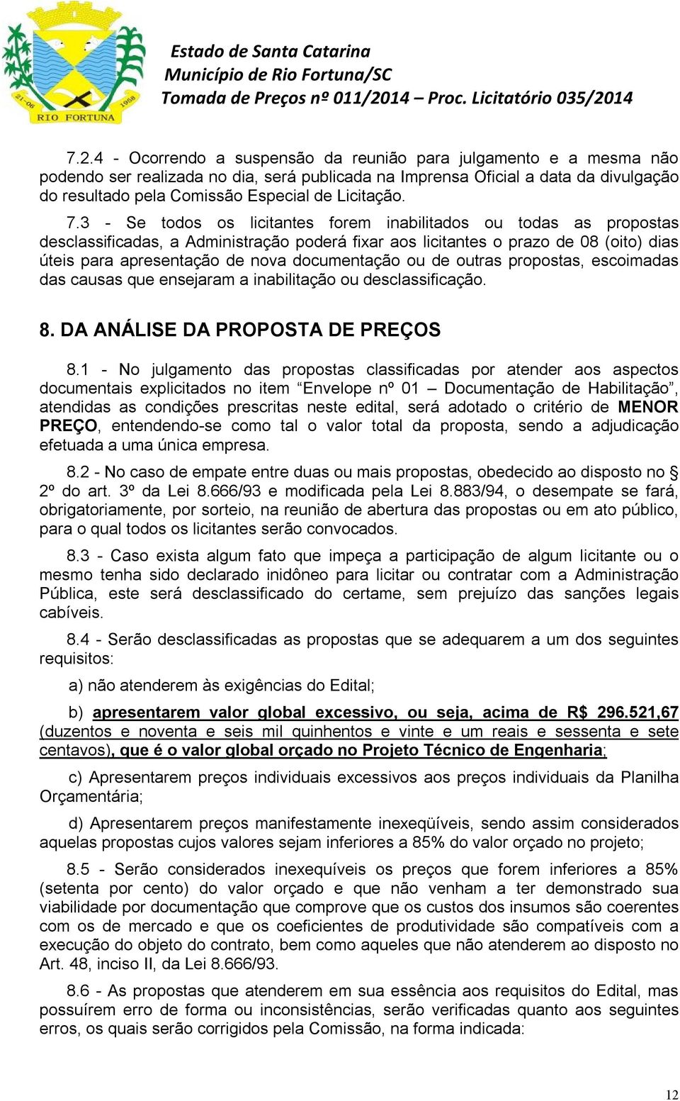 3 - Se todos os licitantes forem inabilitados ou todas as propostas desclassificadas, a Administração poderá fixar aos licitantes o prazo de 08 (oito) dias úteis para apresentação de nova