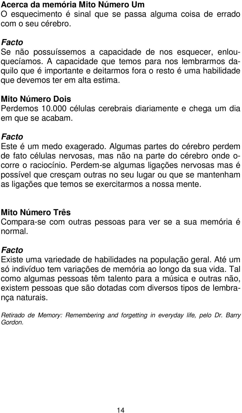 000 céluls cerebris dirimente e cheg um di em que se cbm. Fcto Este é um medo exgerdo. Algums prtes do cérebro perdem de fto céluls nervoss, ms não n prte do cérebro onde o- corre o rciocínio.