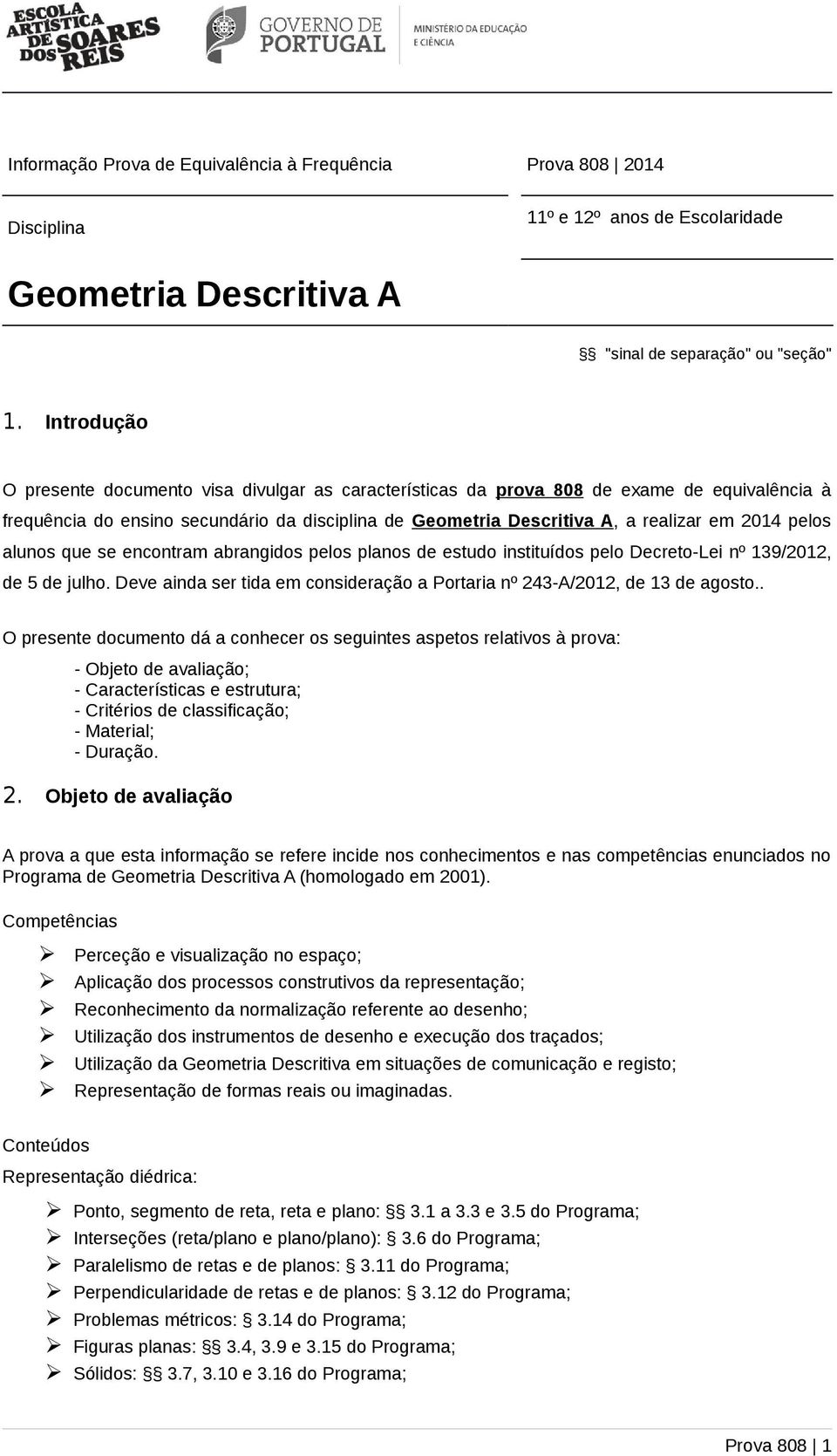 pelos alunos que se encontram abrangidos pelos planos de estudo instituídos pelo Decreto-Lei nº 139/2012, de 5 de julho. Deve ainda ser tida em consideração a Portaria nº 243-A/2012, de 13 de agosto.