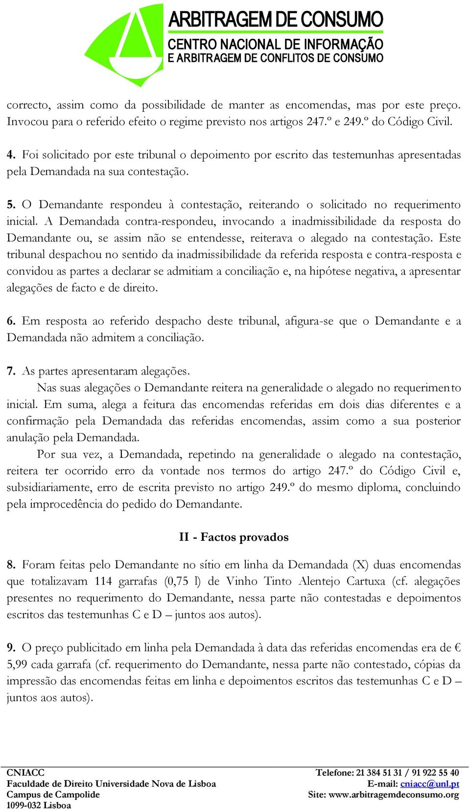 O Demandante respondeu à contestação, reiterando o solicitado no requerimento inicial.