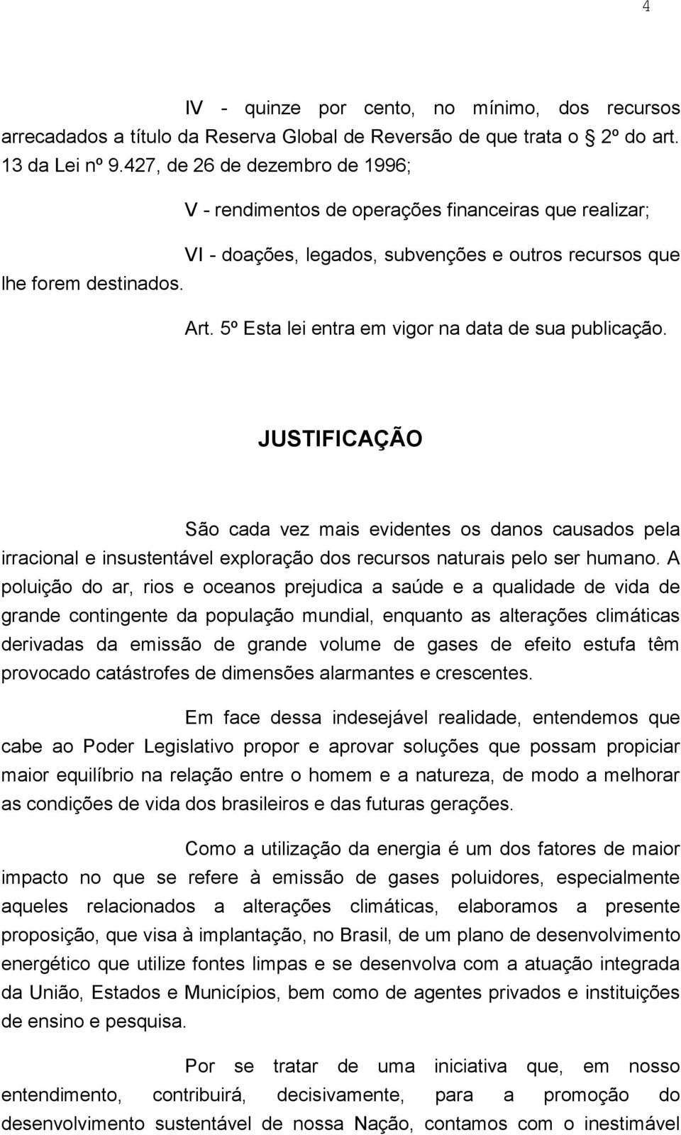 5º Esta lei entra em vigor na data de sua publicação. JUSTIFICAÇÃO São cada vez mais evidentes os danos causados pela irracional e insustentável exploração dos recursos naturais pelo ser humano.