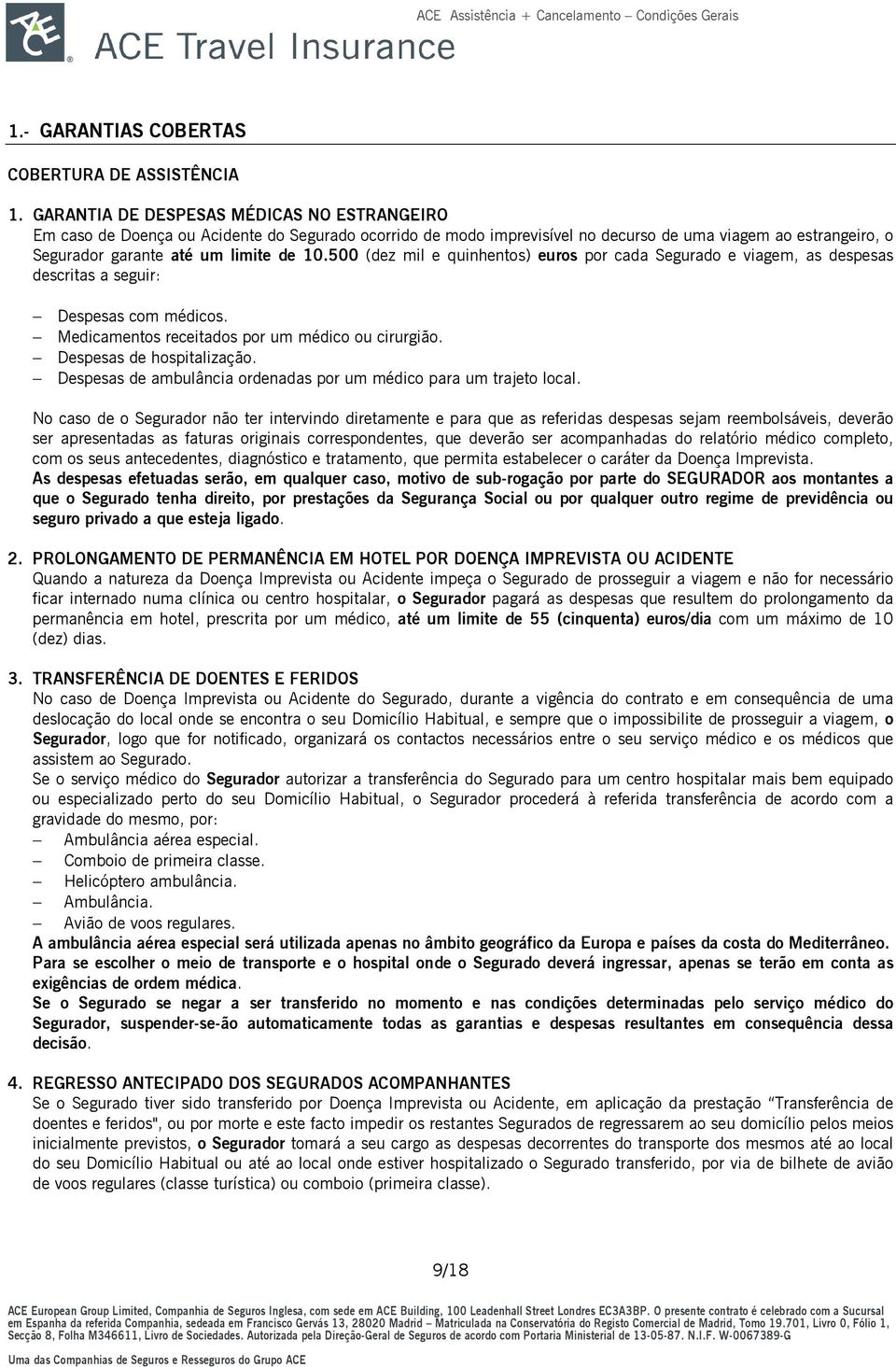 500 (dez mil e quinhentos) euros por cada Segurado e viagem, as despesas descritas a seguir: Despesas com médicos. Medicamentos receitados por um médico ou cirurgião. Despesas de hospitalização.