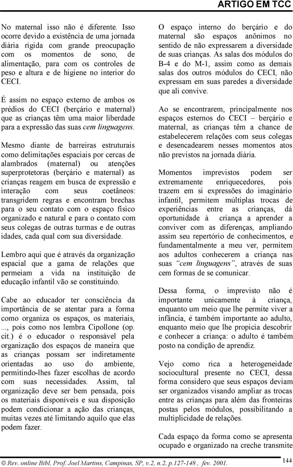 É assim no espaço externo de ambos os prédios do CECI (berçário e maternal) que as crianças têm uma maior liberdade para a expressão das suas cem linguagens.