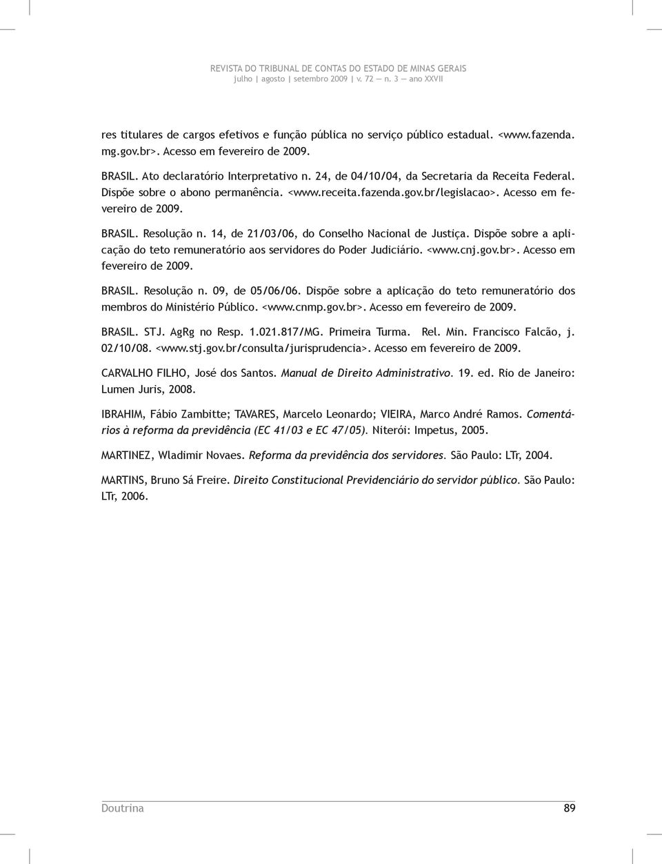 14, de 21/03/06, do Conselho Nacional de Justiça. Dispõe sobre a aplicação do teto remuneratório aos servidores do Poder Judiciário. <www.cnj.gov.br>. Acesso em fevereiro de 2009. BRASIL. Resolução n.