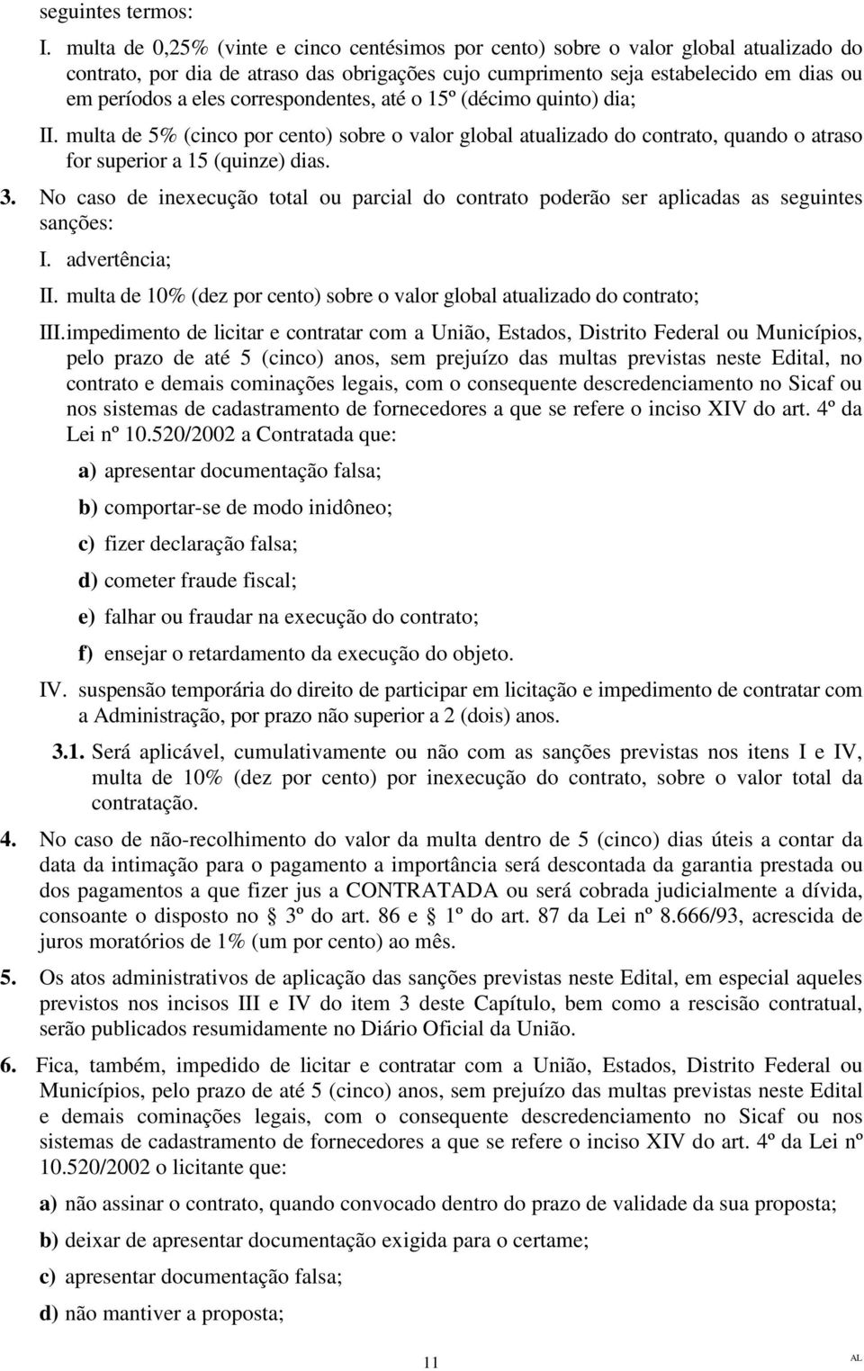 correspondentes, até o 15º (décimo quinto) dia; II. multa de 5% (cinco por cento) sobre o valor global atualizado do contrato, quando o atraso for superior a 15 (quinze) dias. 3.