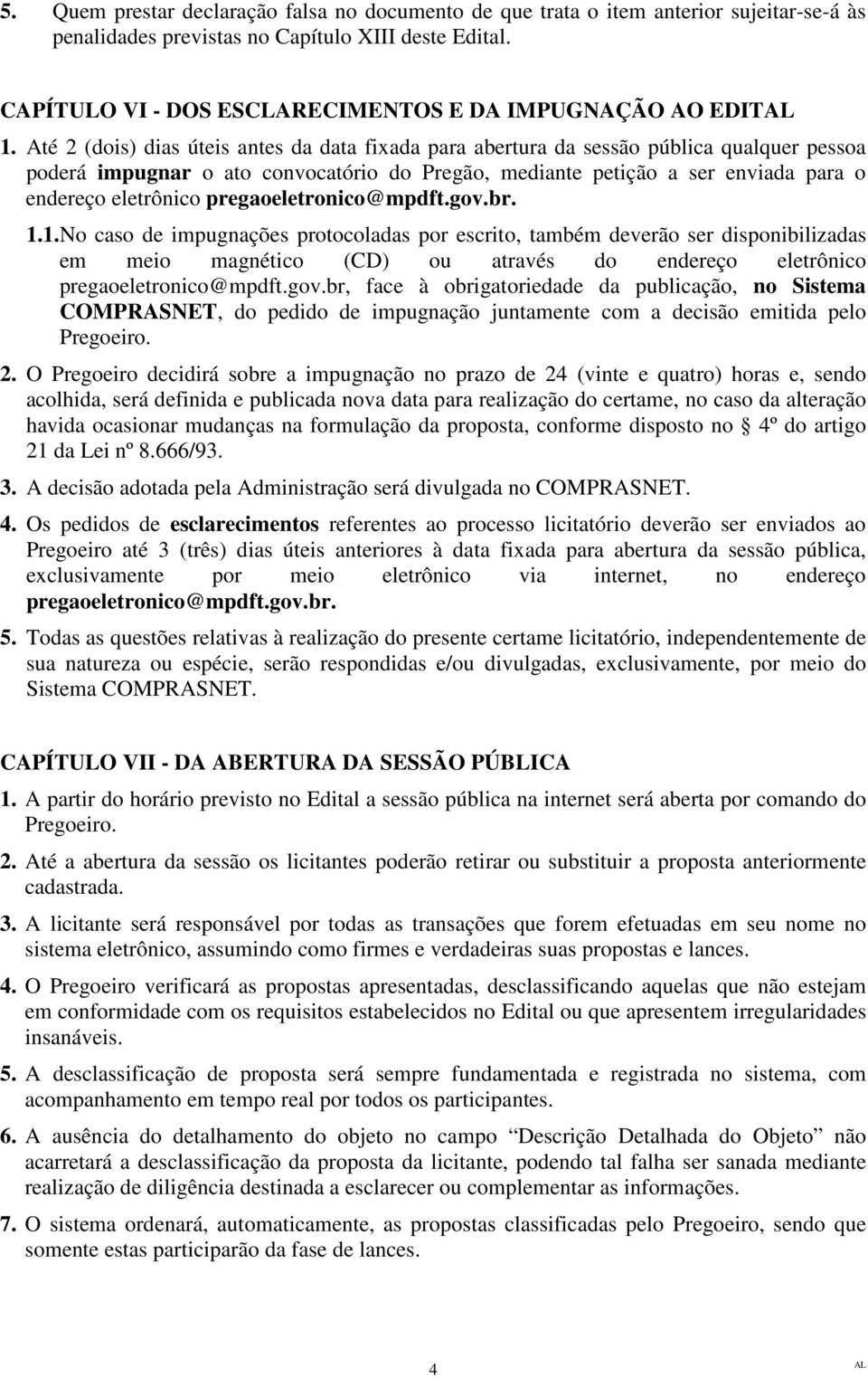 Até 2 (dois) dias úteis antes da data fixada para abertura da sessão pública qualquer pessoa poderá impugnar o ato convocatório do Pregão, mediante petição a ser enviada para o endereço eletrônico