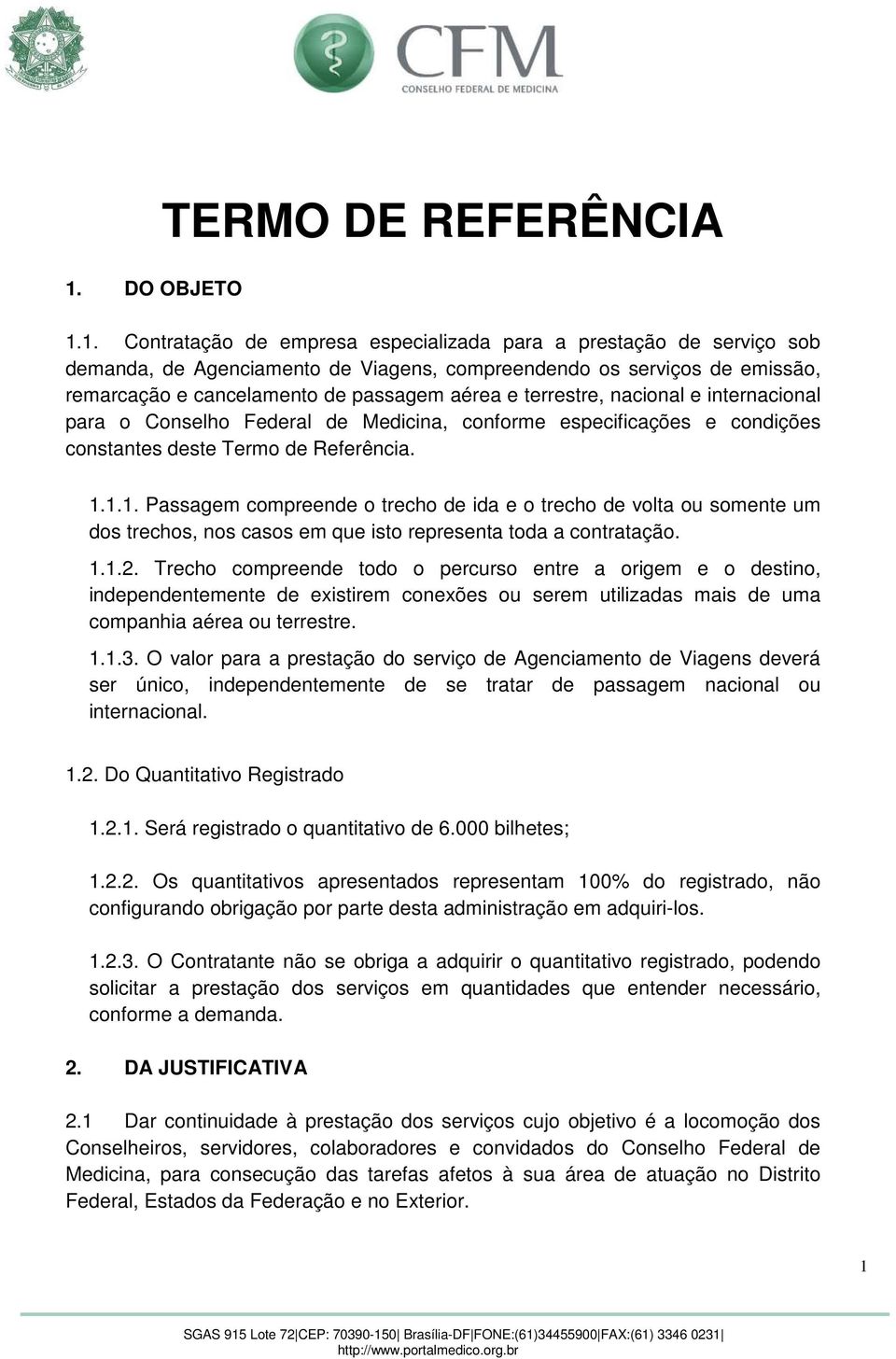 1.1. Passagem compreende o trecho de ida e o trecho de volta ou somente um dos trechos, nos casos em que isto representa toda a contratação. 1.1.2.