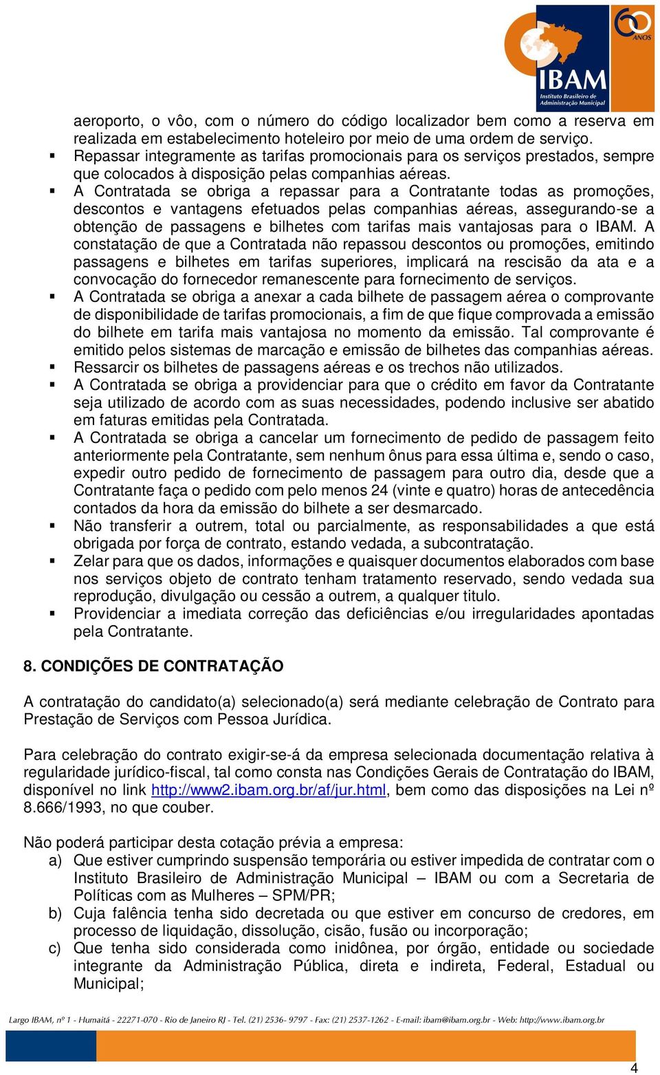 A Contratada se obriga a repassar para a Contratante todas as promoções, descontos e vantagens efetuados pelas companhias aéreas, assegurando-se a obtenção de passagens e bilhetes com tarifas mais