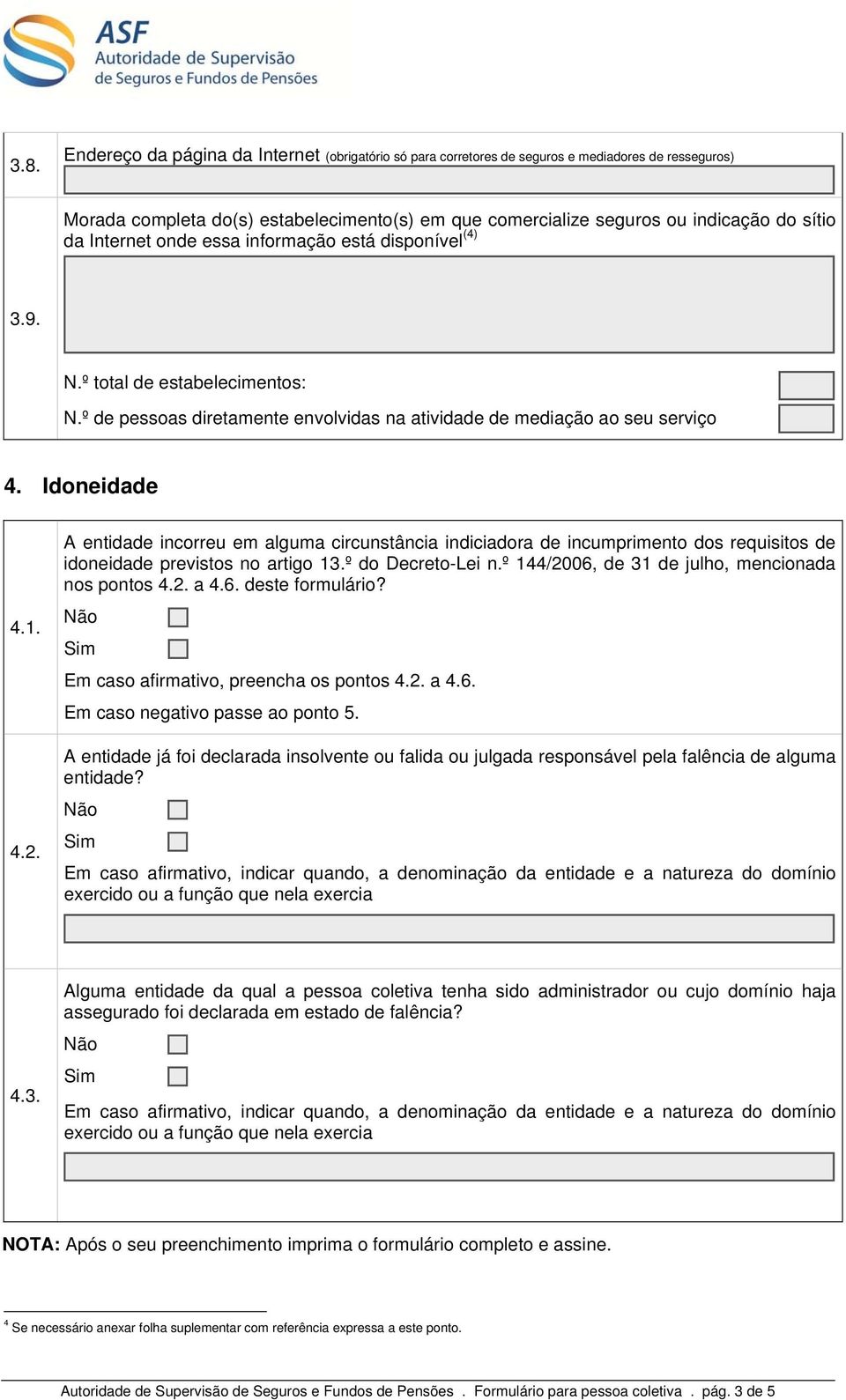 A entidade incorreu em alguma circunstância indiciadora de incumprimento dos requisitos de idoneidade previstos no artigo 13.º do Decreto-Lei n.º 144/2006, de 31 de julho, mencionada nos pontos 4.2. a 4.