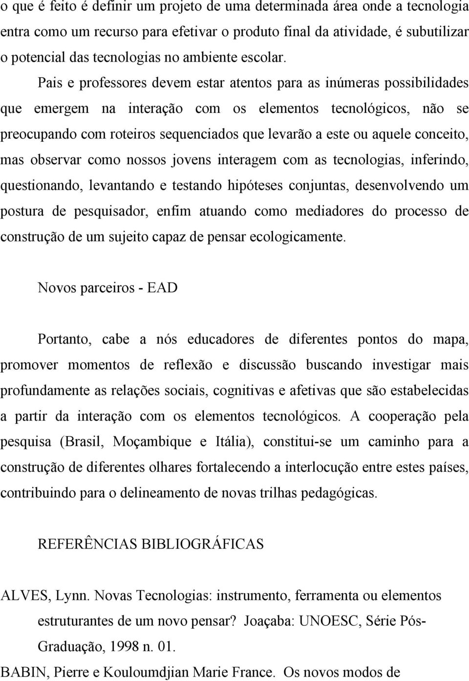 Pais e professores devem estar atentos para as inúmeras possibilidades que emergem na interação com os elementos tecnológicos, não se preocupando com roteiros sequenciados que levarão a este ou