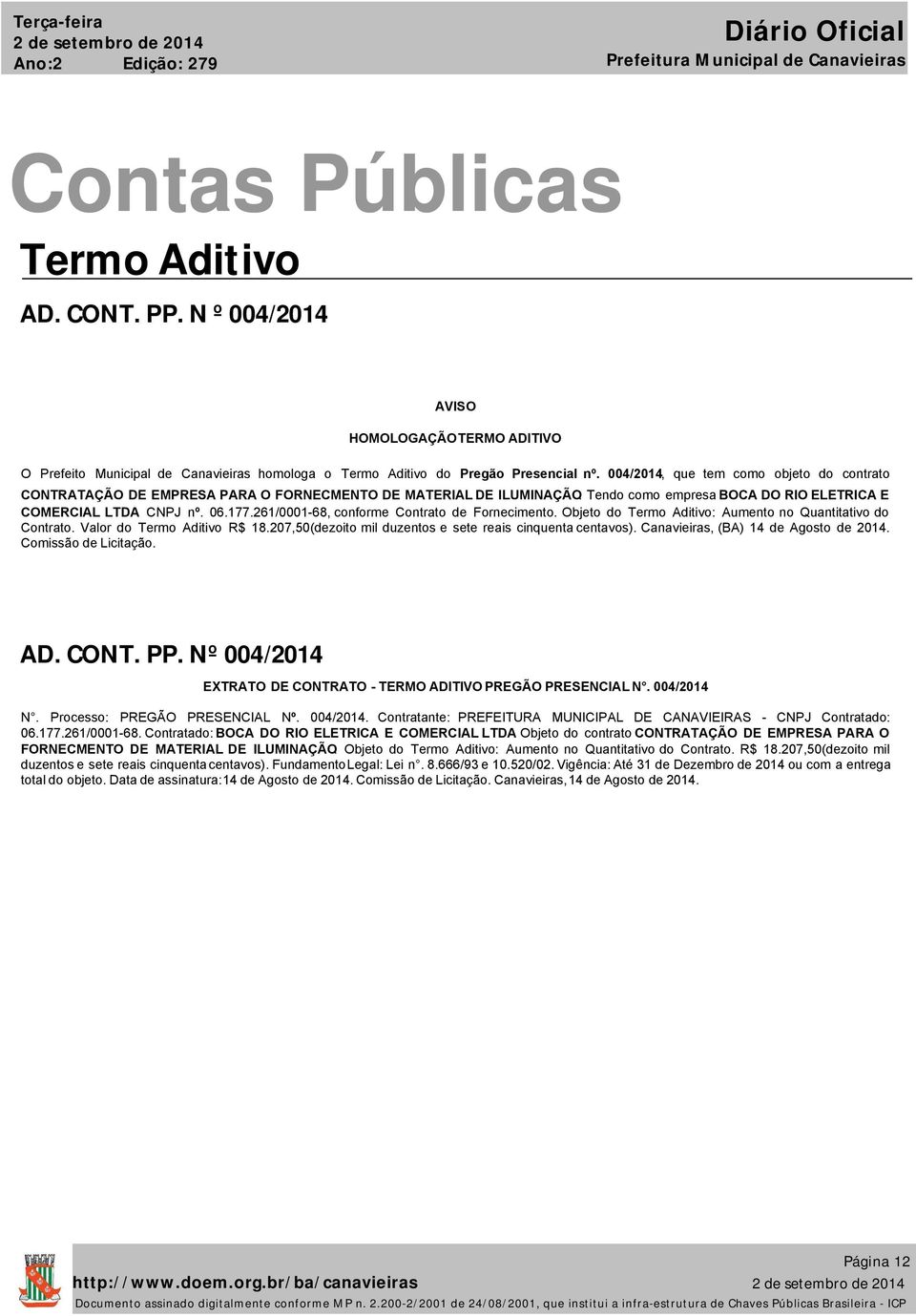 004/2014, que tem como objeto do contrato CONTRATAÇÃO DE EMPRESA PARA O FORNECMENTO DE MATERIAL DE ILUMINAÇÃO. Tendo como empresa BOCA DO RIO ELETRICA E COMERCIAL LTDA CNPJ nº. 06.177.