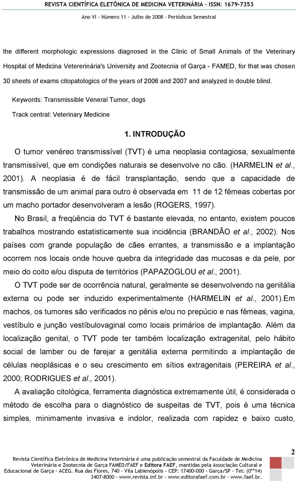 INTRODUÇÃO O tumor venéreo transmissível (TVT) é uma neoplasia contagiosa, sexualmente transmissível, que em condições naturais se desenvolve no cão. (HARMELIN et al., 2001).