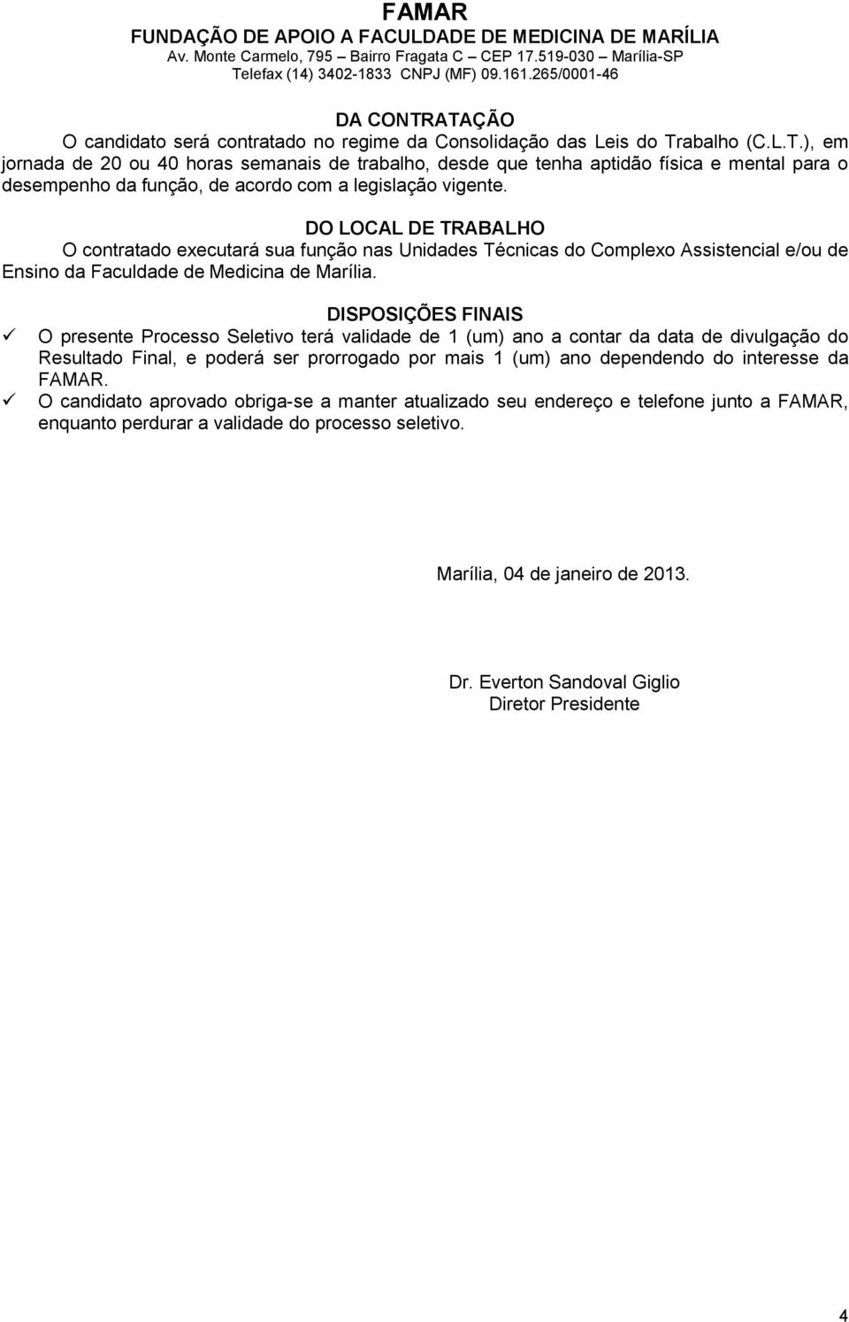 DISPOSIÇÕES FINAIS O presente Processo Seletivo terá validade de 1 (um) ano a contar da data de divulgação do Resultado Final, e poderá ser prorrogado por mais 1 (um) ano dependendo do interesse da