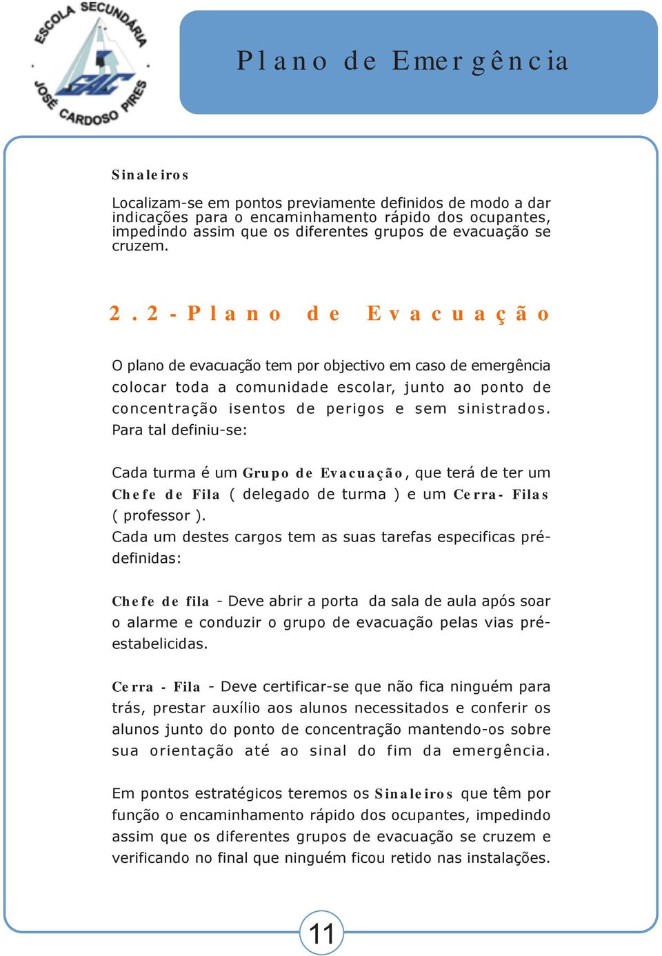 Para tal definiu-se: Cada turma é um Grupo de Evacuação, que terá de ter um Chefe de Fila ( delegado de turma ) e um Cerra- Filas ( professor ).