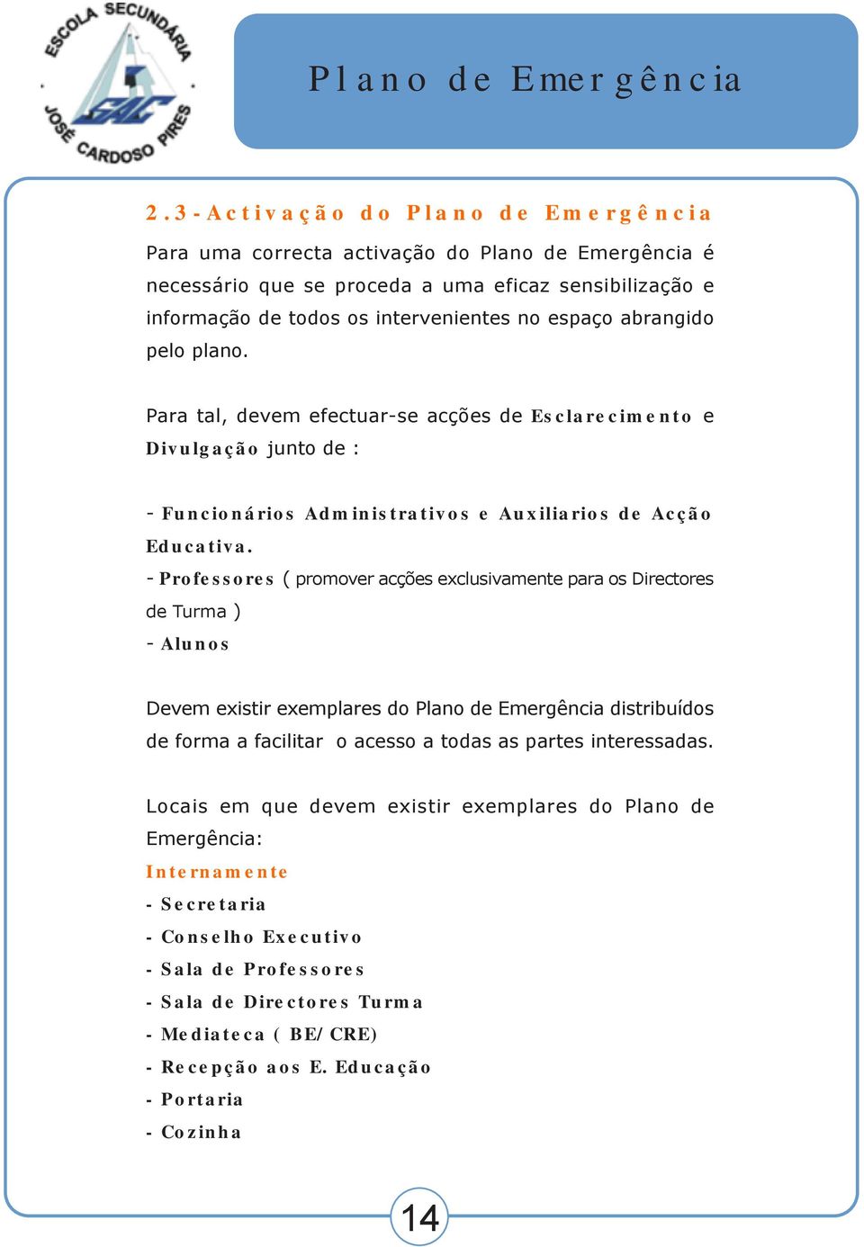 - Professores ( promover acções exclusivamente para os Directores de Turma ) - Alunos Devem existir exemplares do Plano de Emergência distribuídos de forma a facilitar o acesso a todas as partes