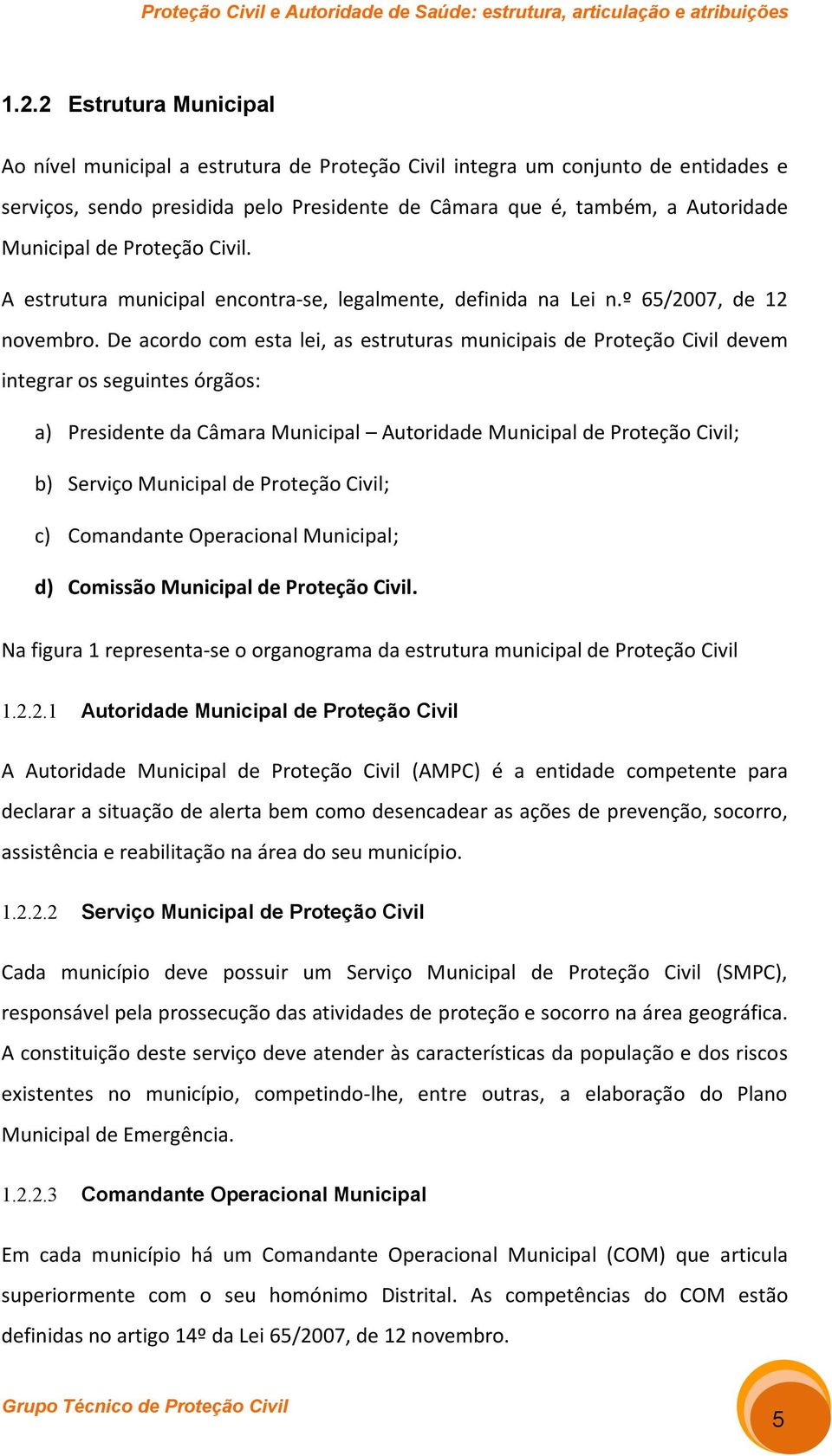 De acordo com esta lei, as estruturas municipais de Proteção Civil devem integrar os seguintes órgãos: a) Presidente da Câmara Municipal Autoridade Municipal de Proteção Civil; b) Serviço Municipal