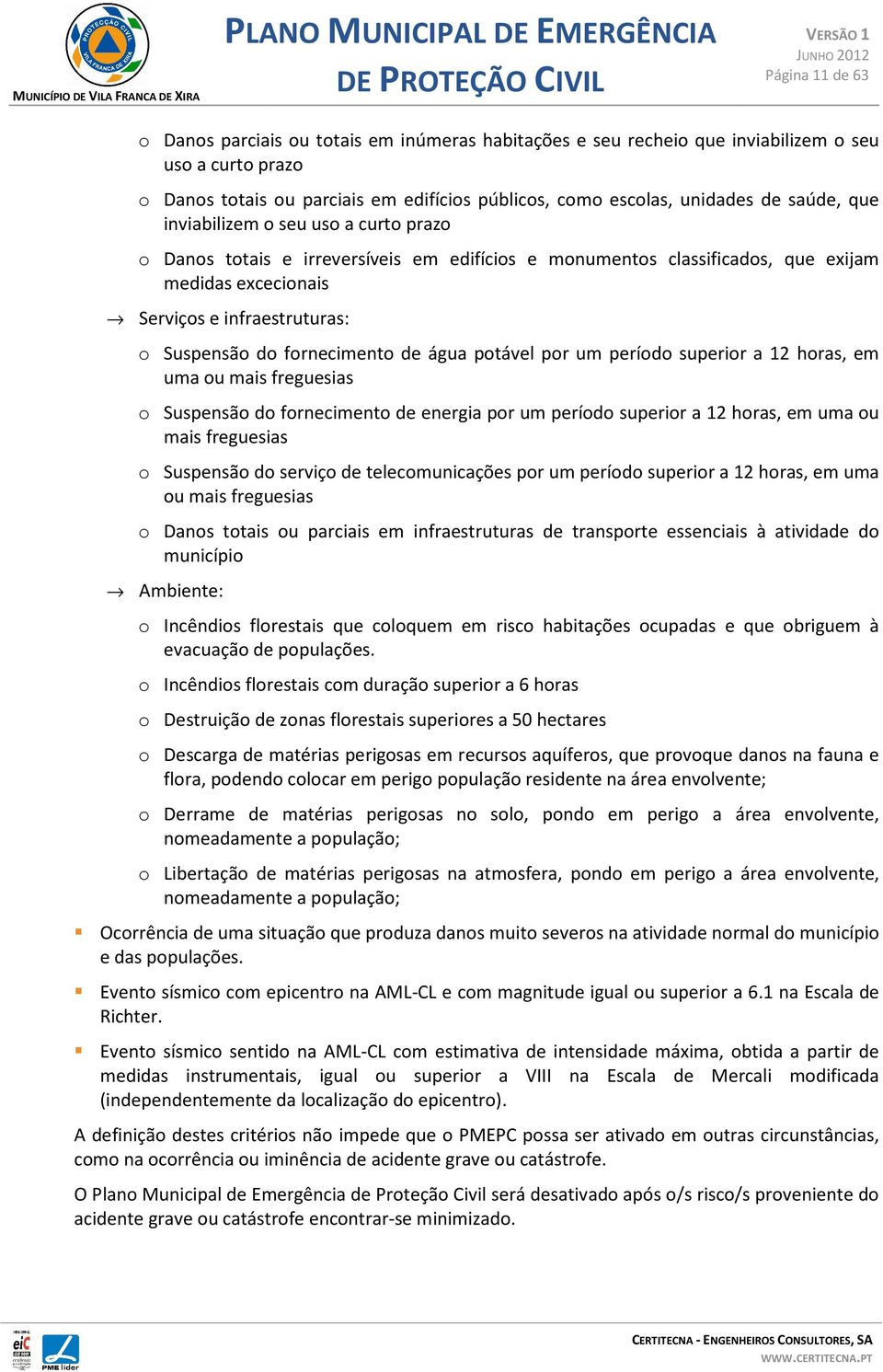 fornecimento de água potável por um período superior a 12 horas, em uma ou mais freguesias o Suspensão do fornecimento de energia por um período superior a 12 horas, em uma ou mais freguesias o