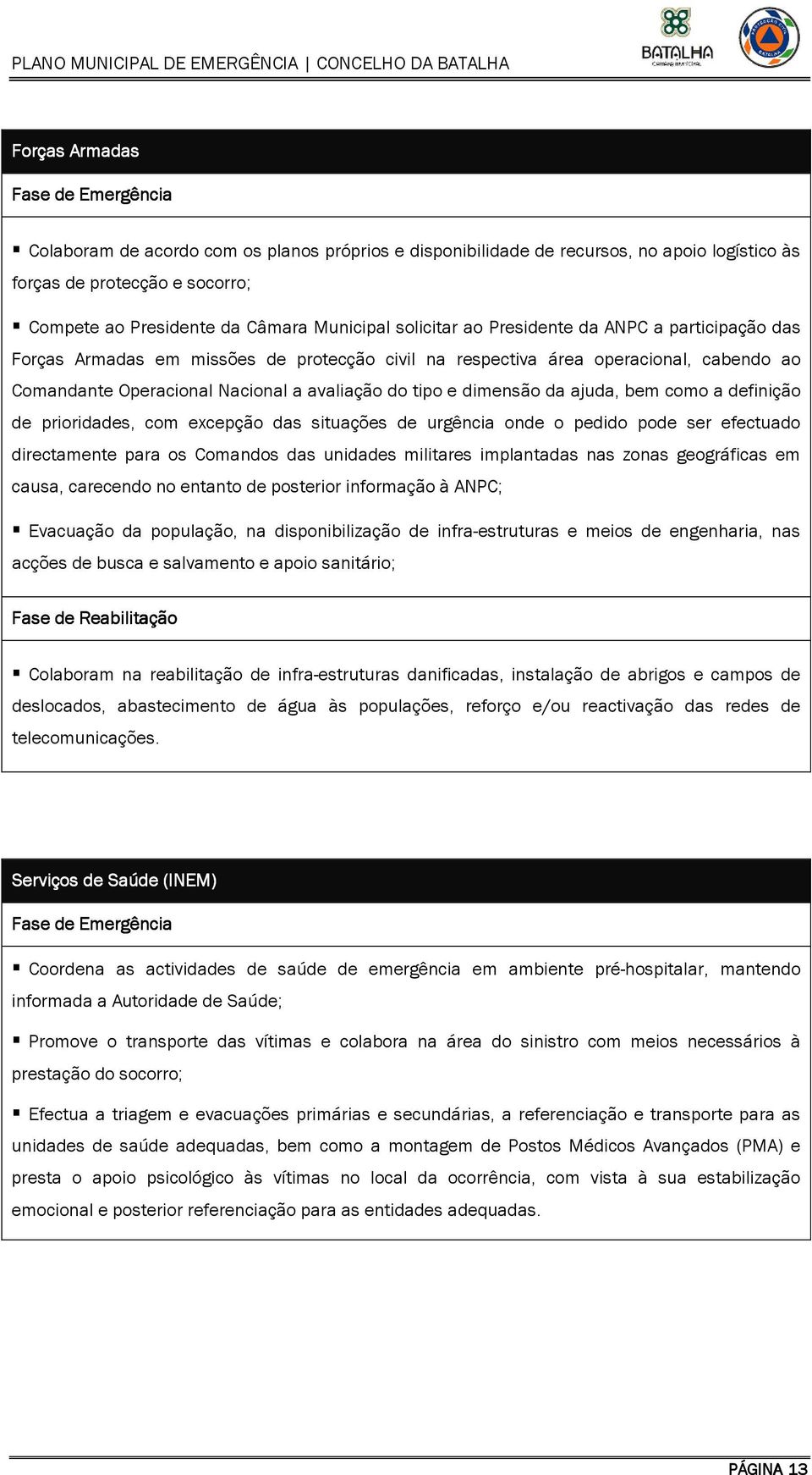 tipo e dimensão da ajuda, bem como a definição de prioridades, com excepção das situações de urgência onde o pedido pode ser efectuado directamente para os Comandos das unidades militares implantadas